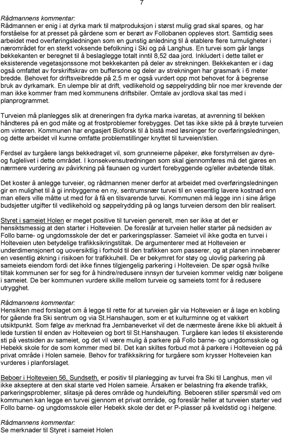 En turvei som går langs bekkekanten er beregnet til å beslaglegge totalt inntil 8,52 daa jord. Inkludert i dette tallet er eksisterende vegetasjonssone mot bekkekanten på deler av strekningen.