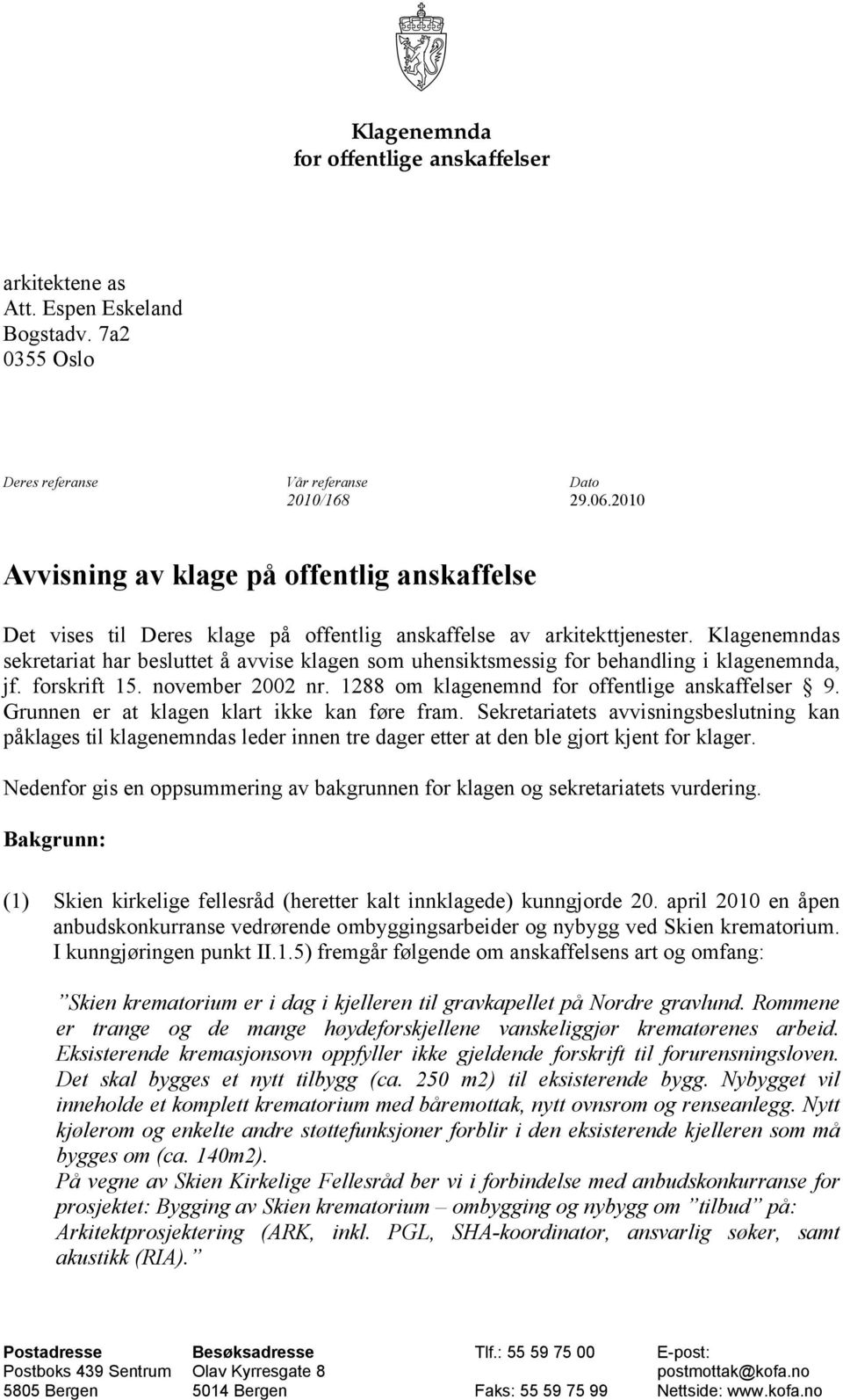 Klagenemndas sekretariat har besluttet å avvise klagen som uhensiktsmessig for behandling i klagenemnda, jf. forskrift 15. november 2002 nr. 1288 om klagenemnd for offentlige anskaffelser 9.