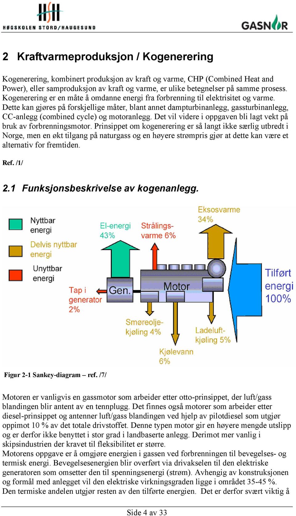 Dette kan gjøres på forskjellige måter, blant annet dampturbinanlegg, gassturbinanlegg, CC-anlegg (combined cycle) og motoranlegg. Det vil videre i oppgaven bli lagt vekt på bruk av forbrenningsmotor.