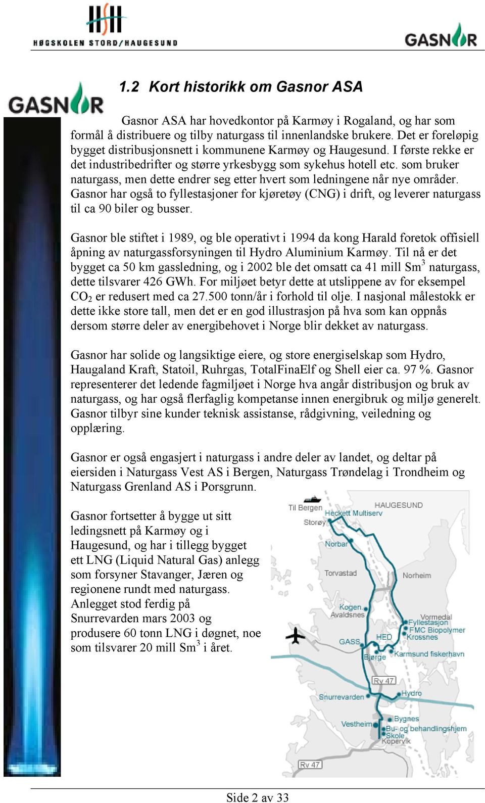 som bruker naturgass, men dette endrer seg etter hvert som ledningene når nye områder. Gasnor har også to fyllestasjoner for kjøretøy (CNG) i drift, og leverer naturgass til ca 90 biler og busser.