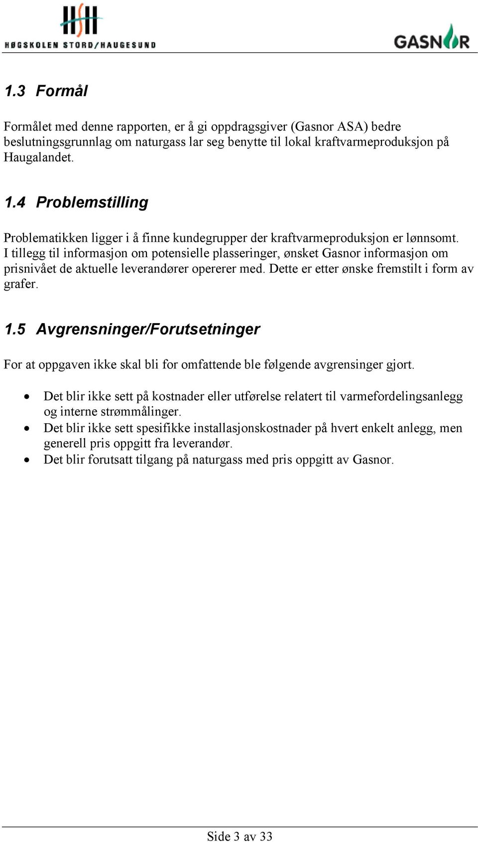 I tillegg til informasjon om potensielle plasseringer, ønsket Gasnor informasjon om prisnivået de aktuelle leverandører opererer med. Dette er etter ønske fremstilt i form av grafer. 1.