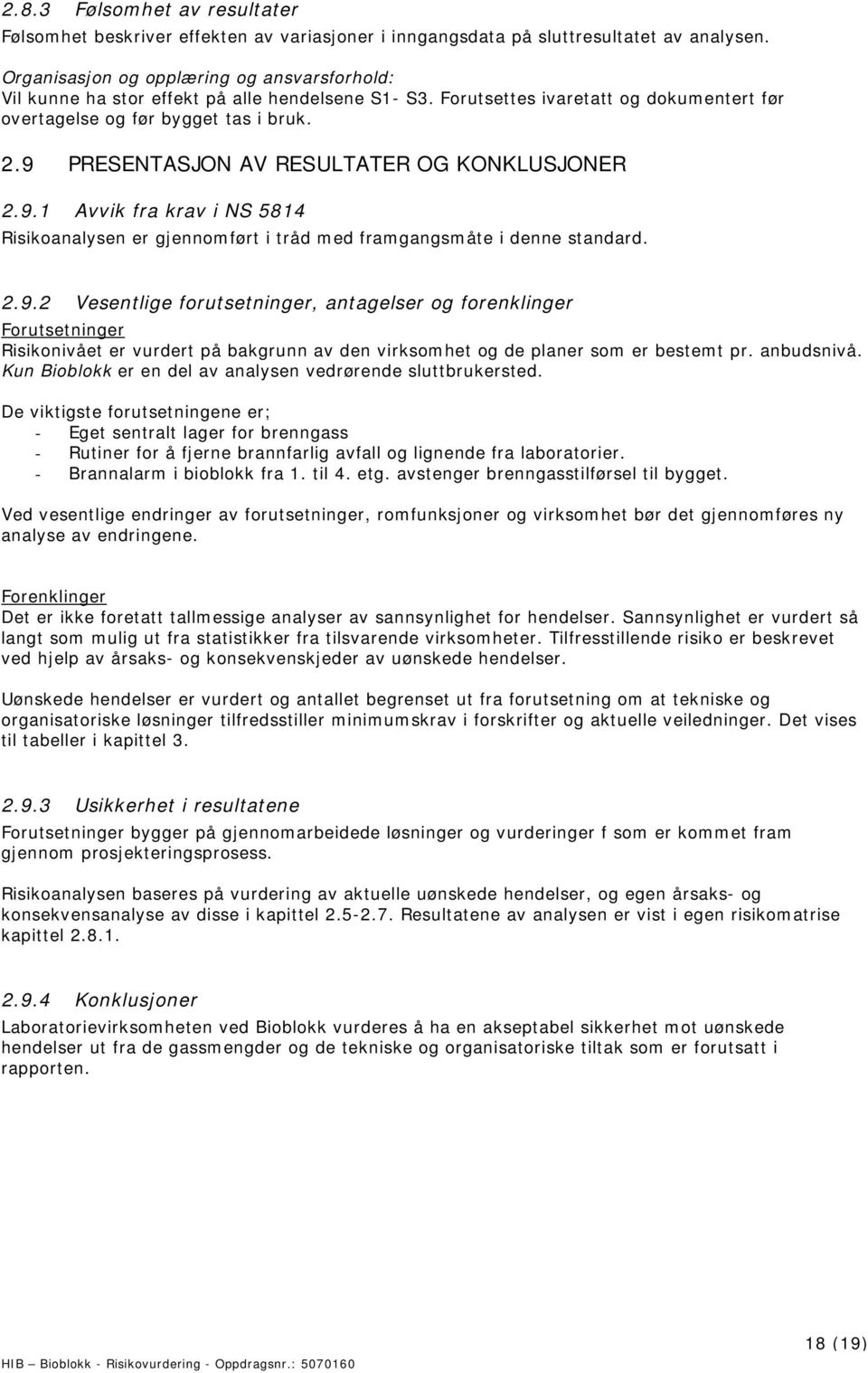 9 PRESENTASJON AV RESULTATER OG KONKLUSJONER 2.9.1 Avvik fra krav i NS 5814 Risikoanalysen er gjennomført i tråd med framgangsmåte i denne standard. 2.9.2 Vesentlige forutsetninger, antagelser og forenklinger Forutsetninger Risikonivået er vurdert på bakgrunn av den virksomhet og de planer som er bestemt pr.