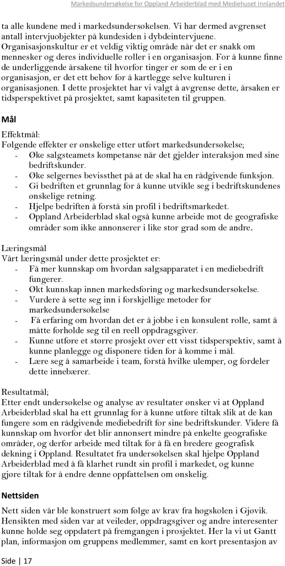 For å kunne finne de underliggende årsakene til hvorfor tinger er som de er i en organisasjon, er det ett behov for å kartlegge selve kulturen i organisasjonen.