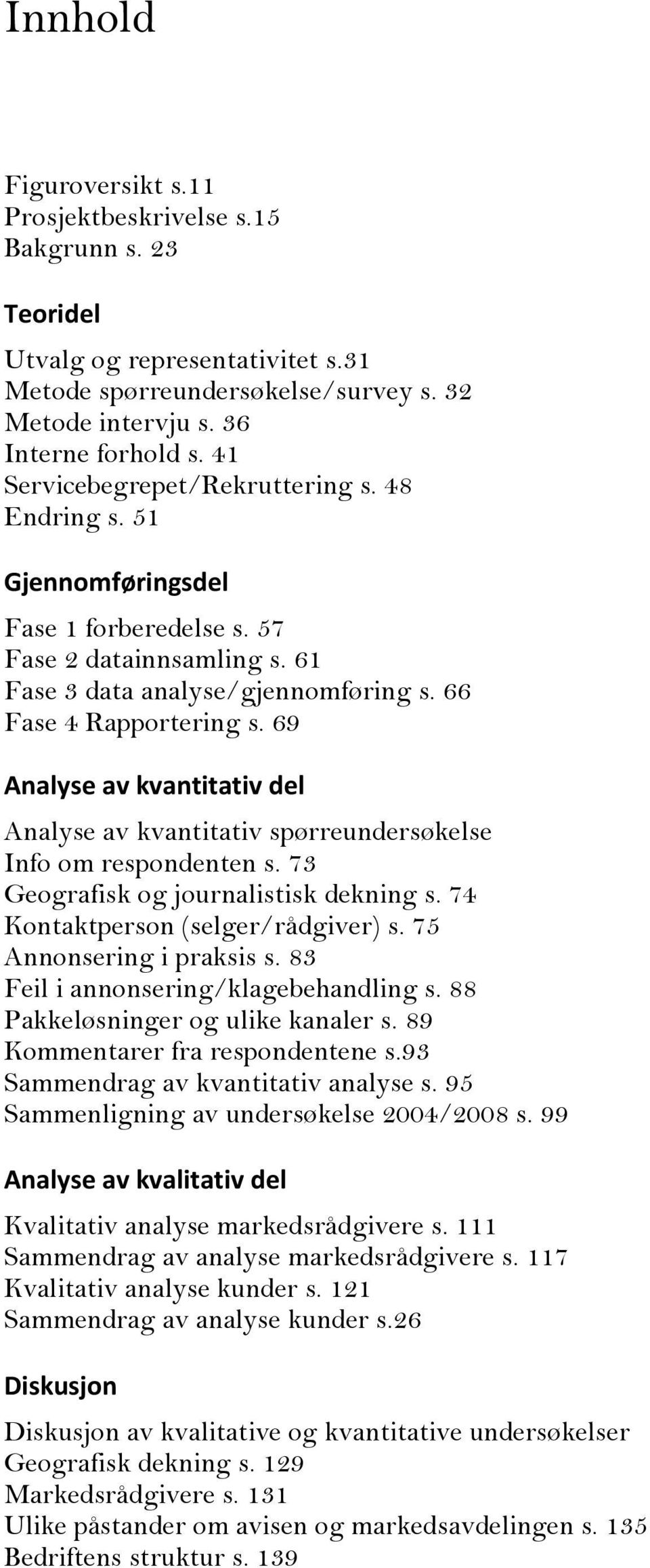 69 Analyse av kvantitativ del Analyse av kvantitativ spørreundersøkelse Info om respondenten s. 73 Geografisk og journalistisk dekning s. 74 Kontaktperson (selger/rådgiver) s.