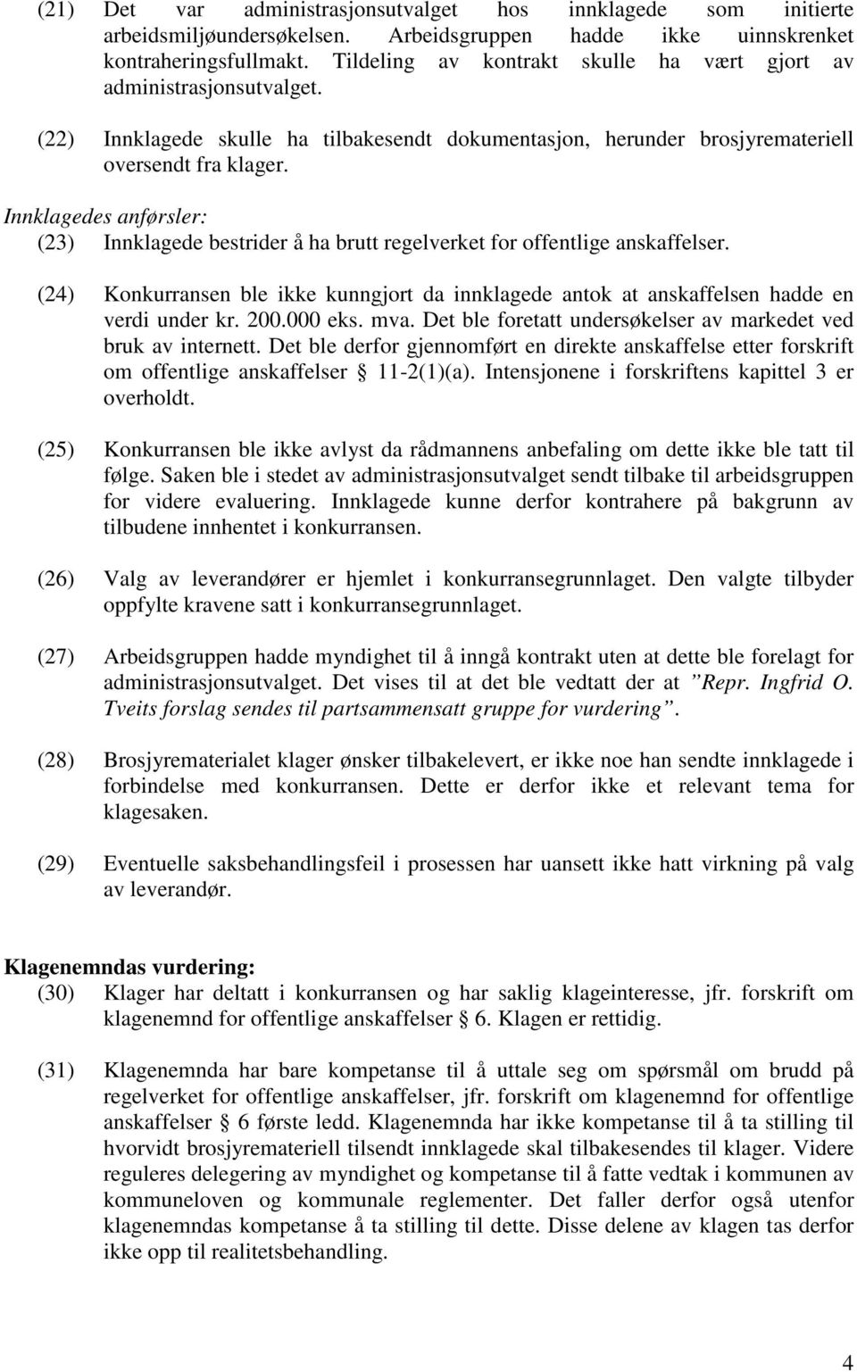 Innklagedes anførsler: (23) Innklagede bestrider å ha brutt regelverket for offentlige anskaffelser. (24) Konkurransen ble ikke kunngjort da innklagede antok at anskaffelsen hadde en verdi under kr.