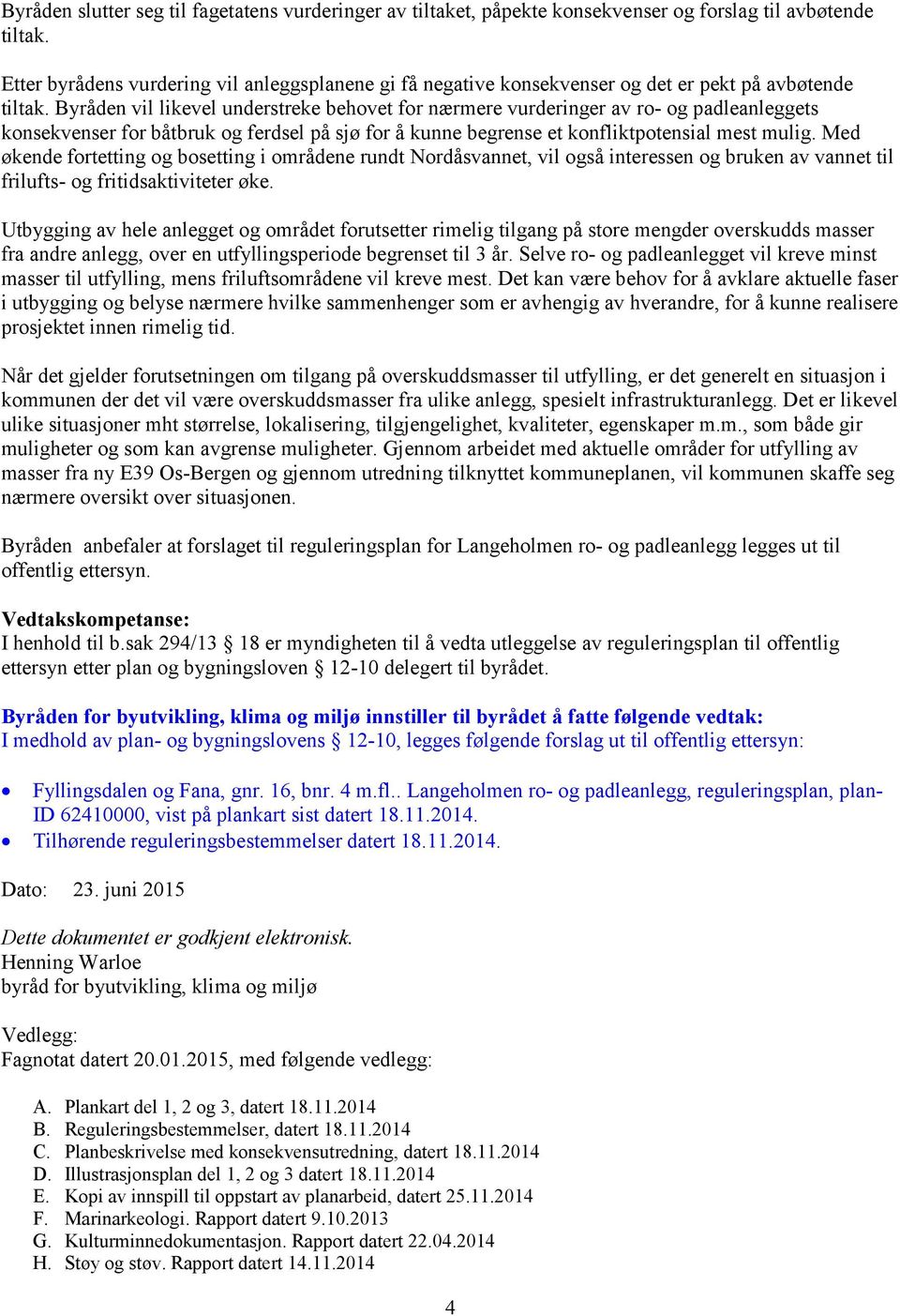 Byråden vil likevel understreke behovet for nærmere vurderinger av ro- og padleanleggets konsekvenser for båtbruk og ferdsel på sjø for å kunne begrense et konfliktpotensial mest mulig.