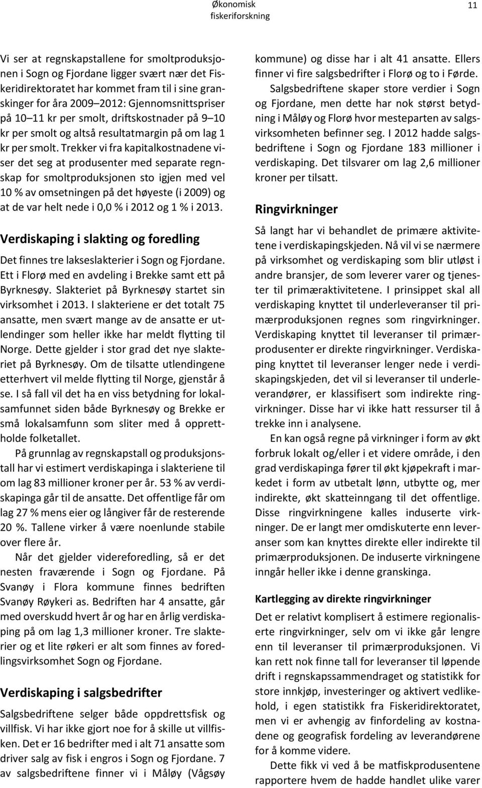 Trekker vi fra kapitalkostnadene viser det seg at produsenter med separate regnskap for smoltproduksjonen sto igjen med vel 10 % av omsetningen på det høyeste (i 2009) og at de var helt nede i 0,0 %