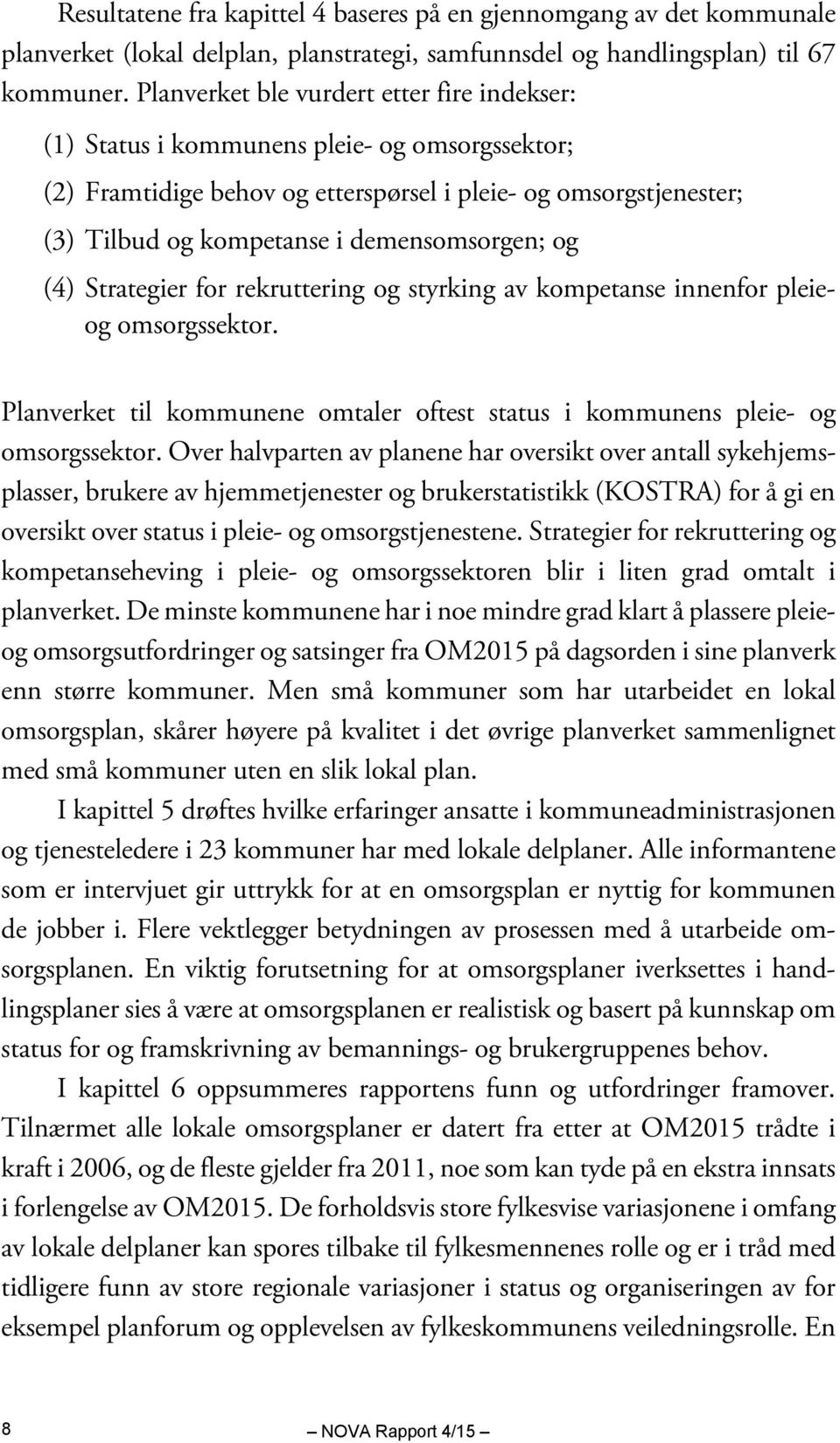 demensomsorgen; og (4) Strategier for rekruttering og styrking av kompetanse innenfor pleieog omsorgssektor. Planverket til kommunene omtaler oftest status i kommunens pleie- og omsorgssektor.