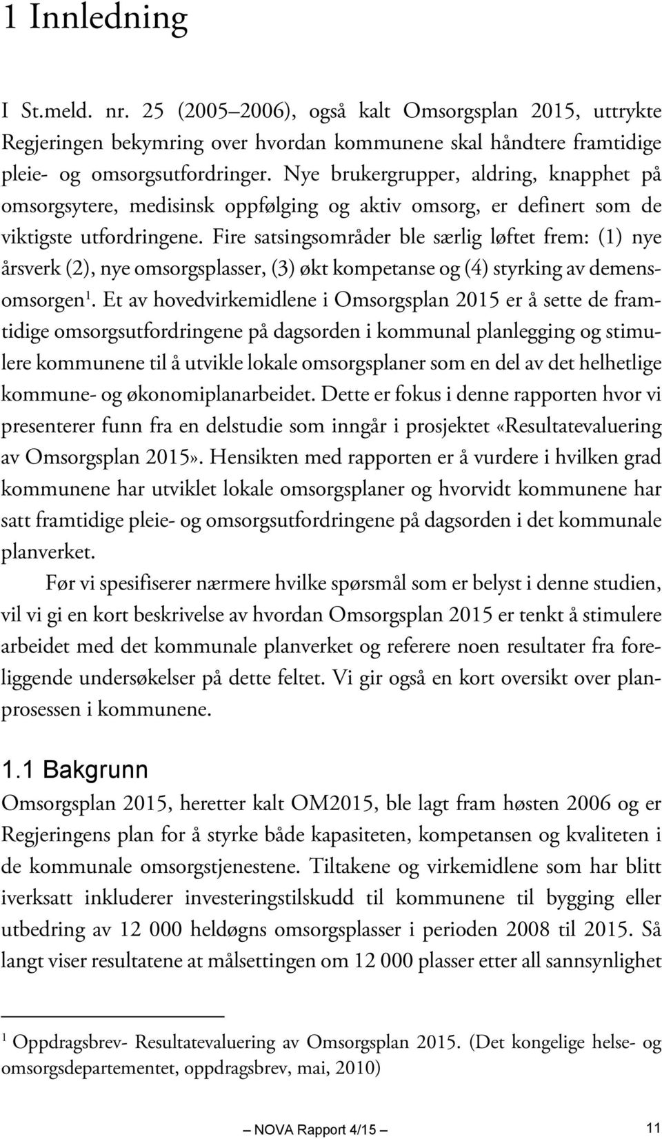 Fire satsingsområder ble særlig løftet frem: (1) nye årsverk (2), nye omsorgsplasser, (3) økt kompetanse og (4) styrking av demensomsorgen 1.