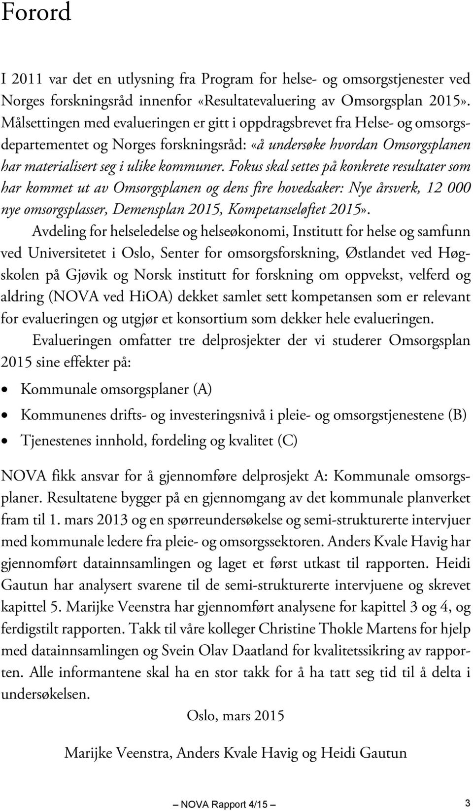 Fokus skal settes på konkrete resultater som har kommet ut av Omsorgsplanen og dens fire hovedsaker: Nye årsverk, 12 000 nye omsorgsplasser, Demensplan 2015, Kompetanseløftet 2015».