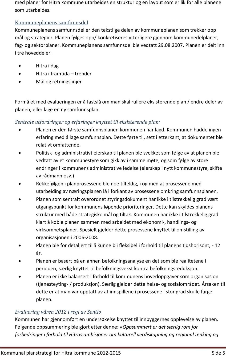 Planen følges opp/ konkretiseres ytterligere gjennom kommunedelplaner, fag- og sektorplaner. Kommuneplanens samfunnsdel ble vedtatt 29.08.2007.