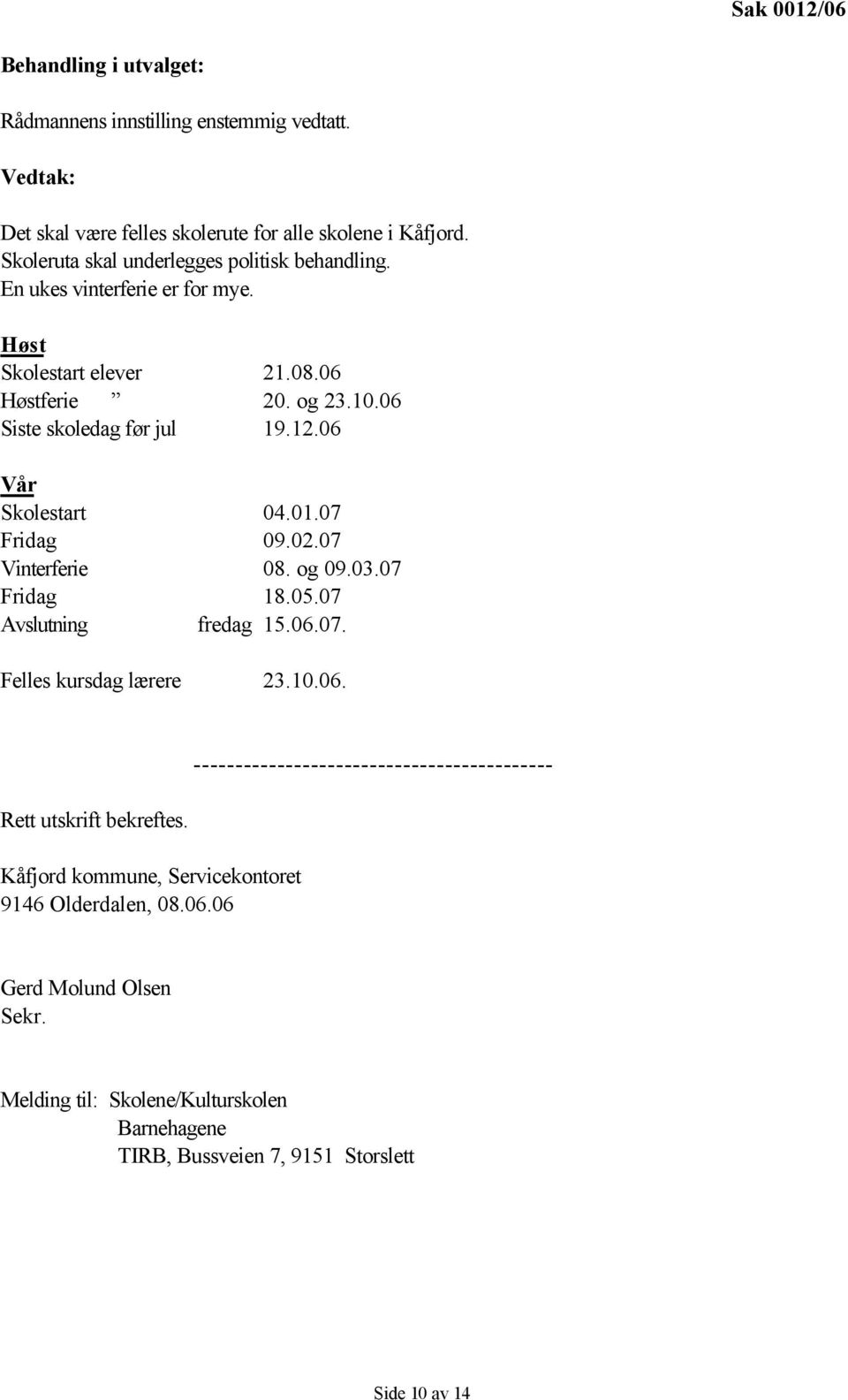 06 Vår Skolestart 04.01.07 Fridag 09.02.07 Vinterferie 08. og 09.03.07 Fridag 18.05.07 Avslutning fredag 15.06.07. Felles kursdag lærere 23.10.06. Rett utskrift bekreftes.