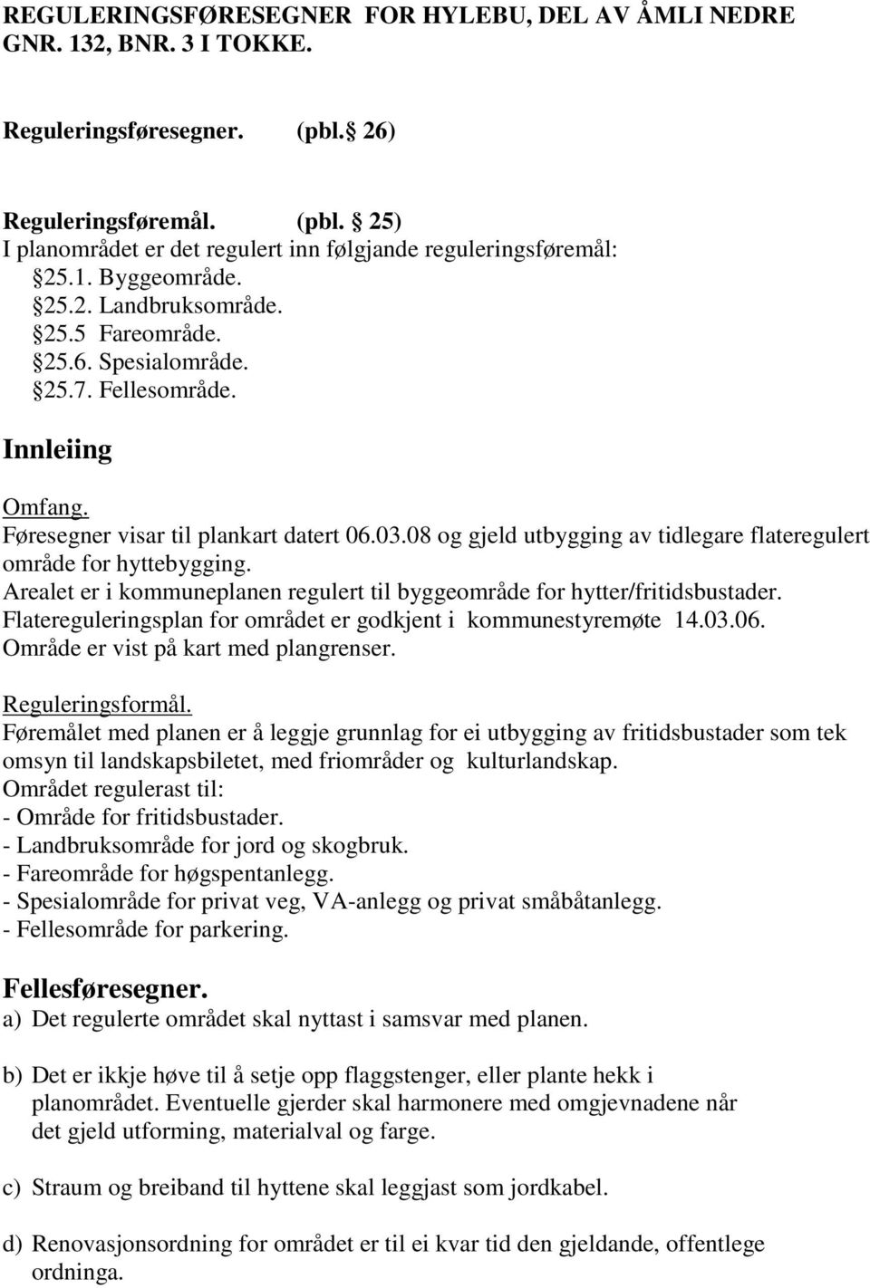 08 og gjeld utbygging av tidlegare flateregulert område for hyttebygging. Arealet er i kommuneplanen regulert til byggeområde for hytter/fritidsbustader.