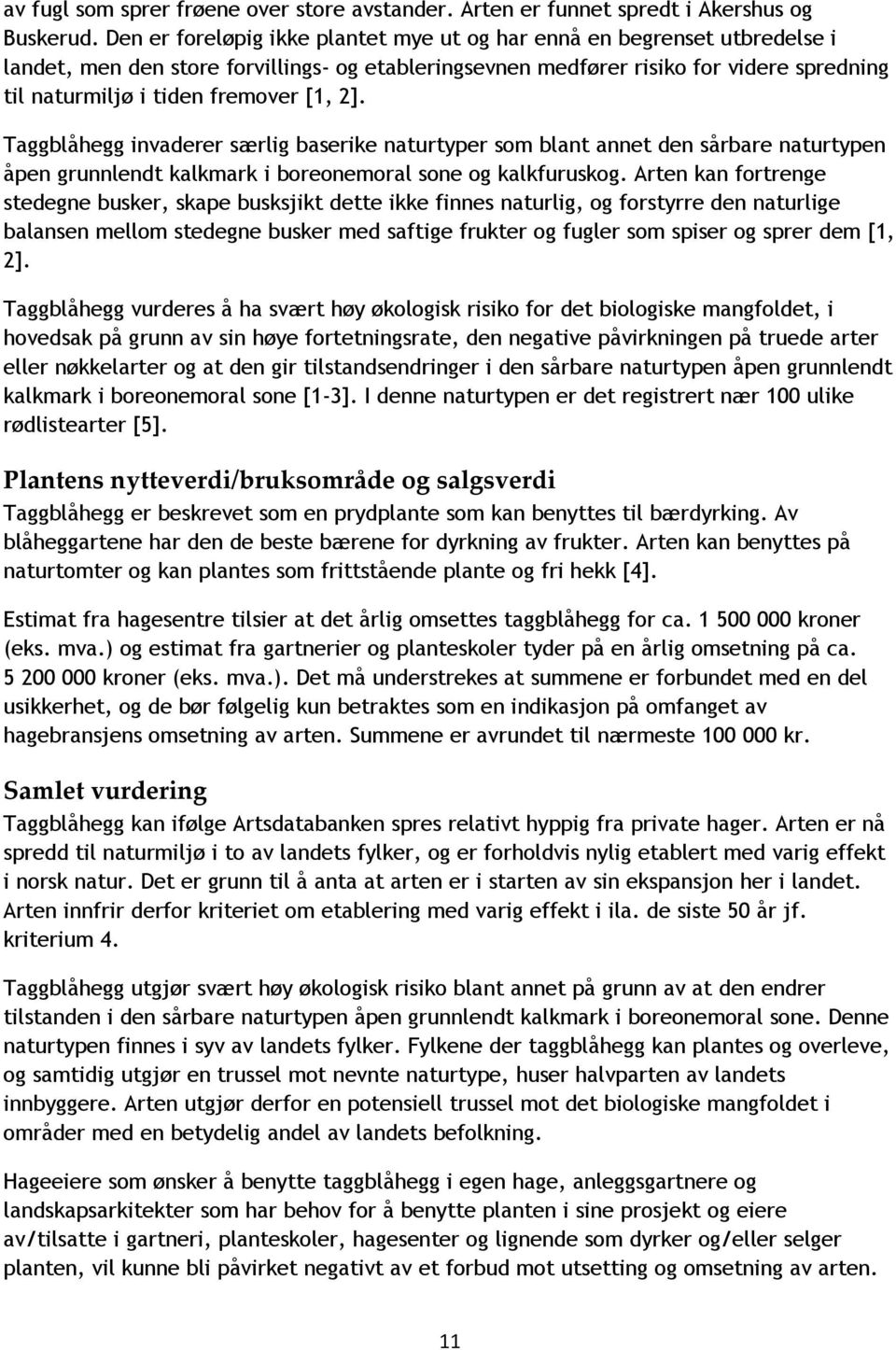 [1, 2]. Taggblåhegg invaderer særlig baserike naturtyper som blant annet den sårbare naturtypen åpen grunnlendt kalkmark i boreonemoral sone og kalkfuruskog.