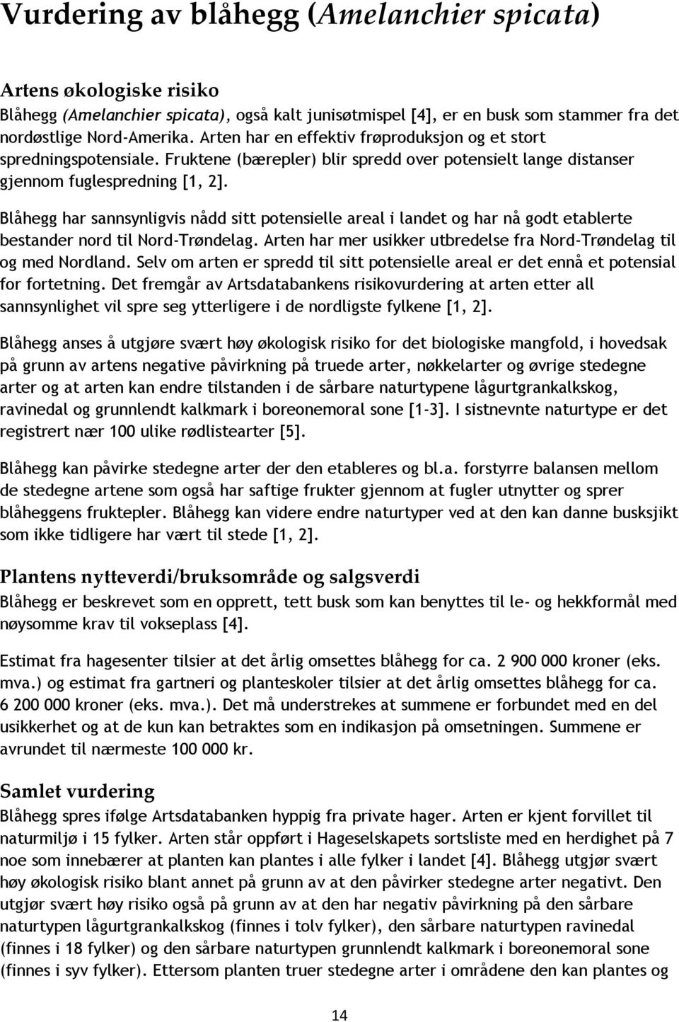 Blåhegg har sannsynligvis nådd sitt potensielle areal i landet og har nå godt etablerte bestander nord til Nord-Trøndelag. Arten har mer usikker utbredelse fra Nord-Trøndelag til og med Nordland.