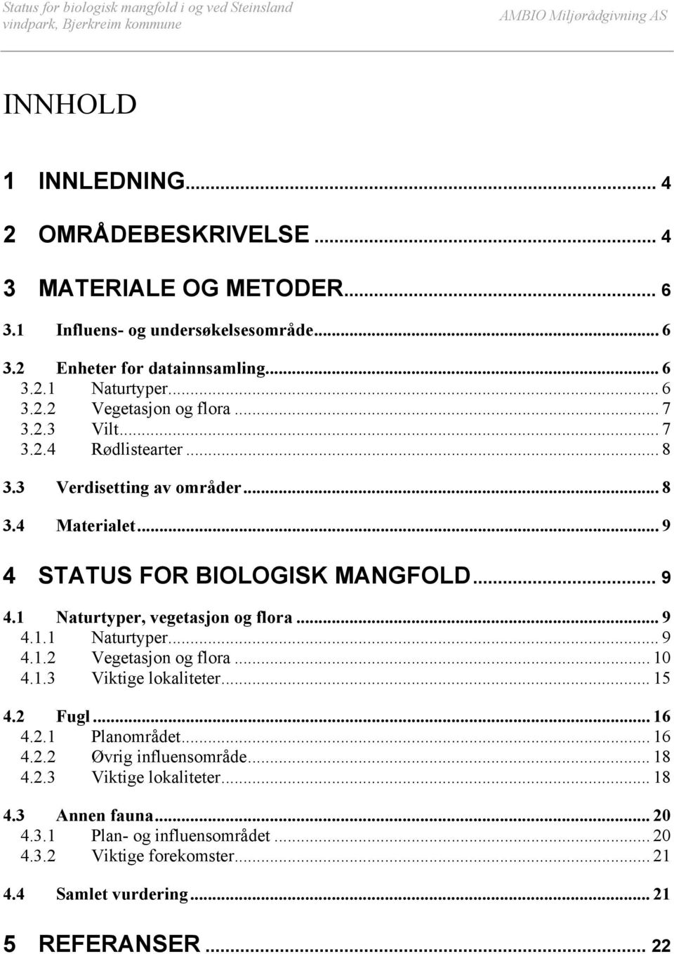 1 Naturtyper, vegetasjon og flora... 9 4.1.1 Naturtyper... 9 4.1.2 Vegetasjon og flora... 10 4.1.3 Viktige lokaliteter... 15 4.2 Fugl... 16 4.2.1 Planområdet... 16 4.2.2 Øvrig influensområde.