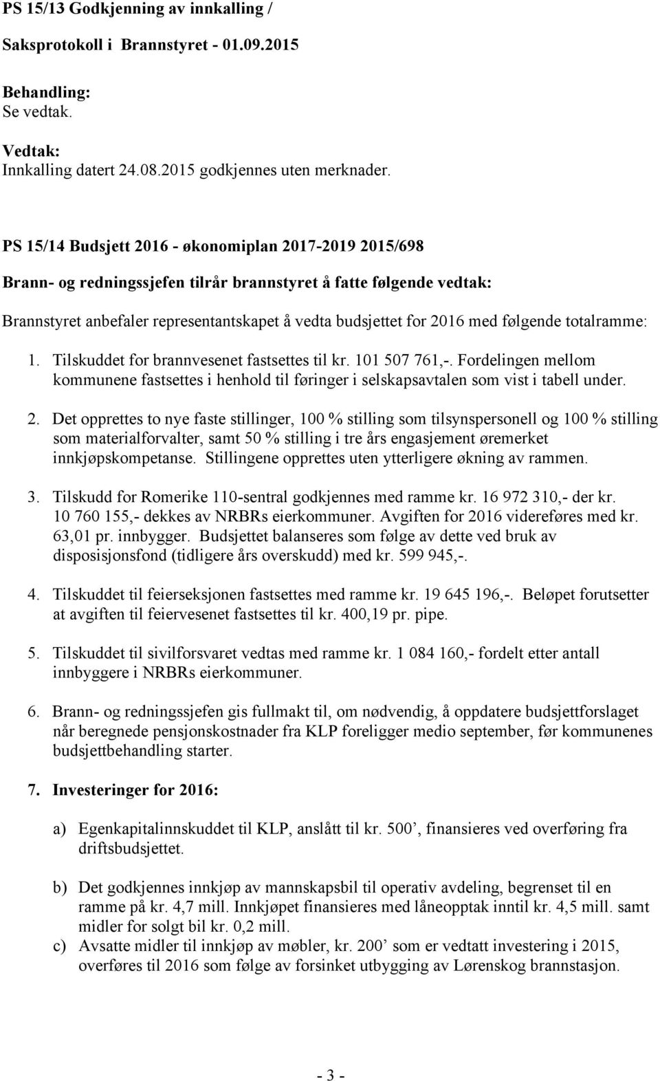 følgende totalramme: 1. Tilskuddet for brannvesenet fastsettes til kr. 101 507 761,-. Fordelingen mellom kommunene fastsettes i henhold til føringer i selskapsavtalen som vist i tabell under. 2.