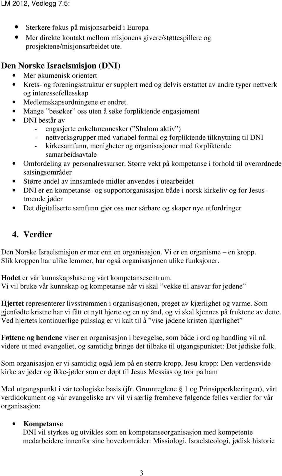 Mange besøker oss uten å søke forpliktende engasjement DNI består av - engasjerte enkeltmennesker ( Shalom aktiv ) - nettverksgrupper med variabel formal og forpliktende tilknytning til DNI -