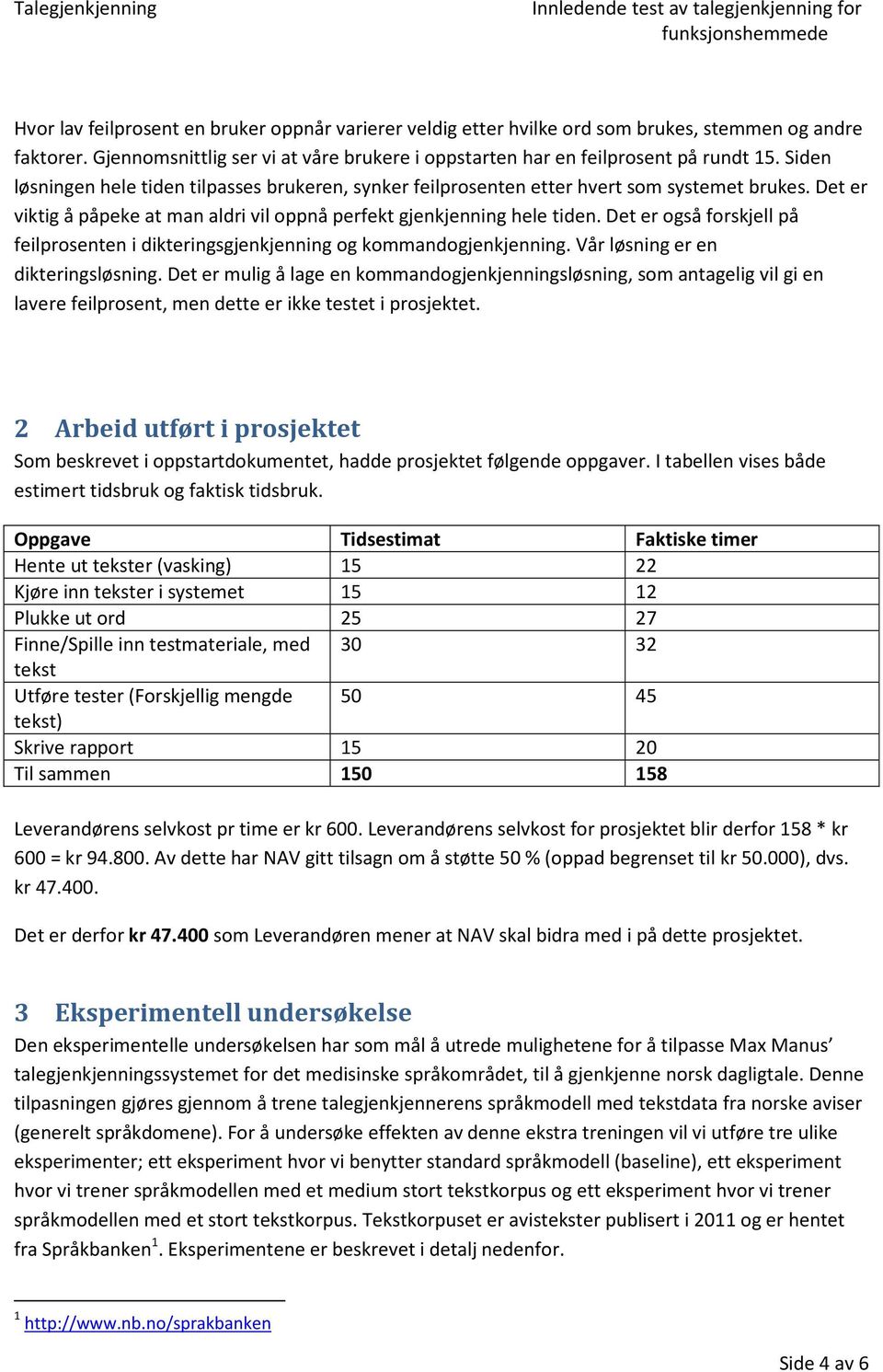 Det er også forskjell på feilprosenten i dikteringsgjenkjenning og kommandogjenkjenning. Vår løsning er en dikteringsløsning.