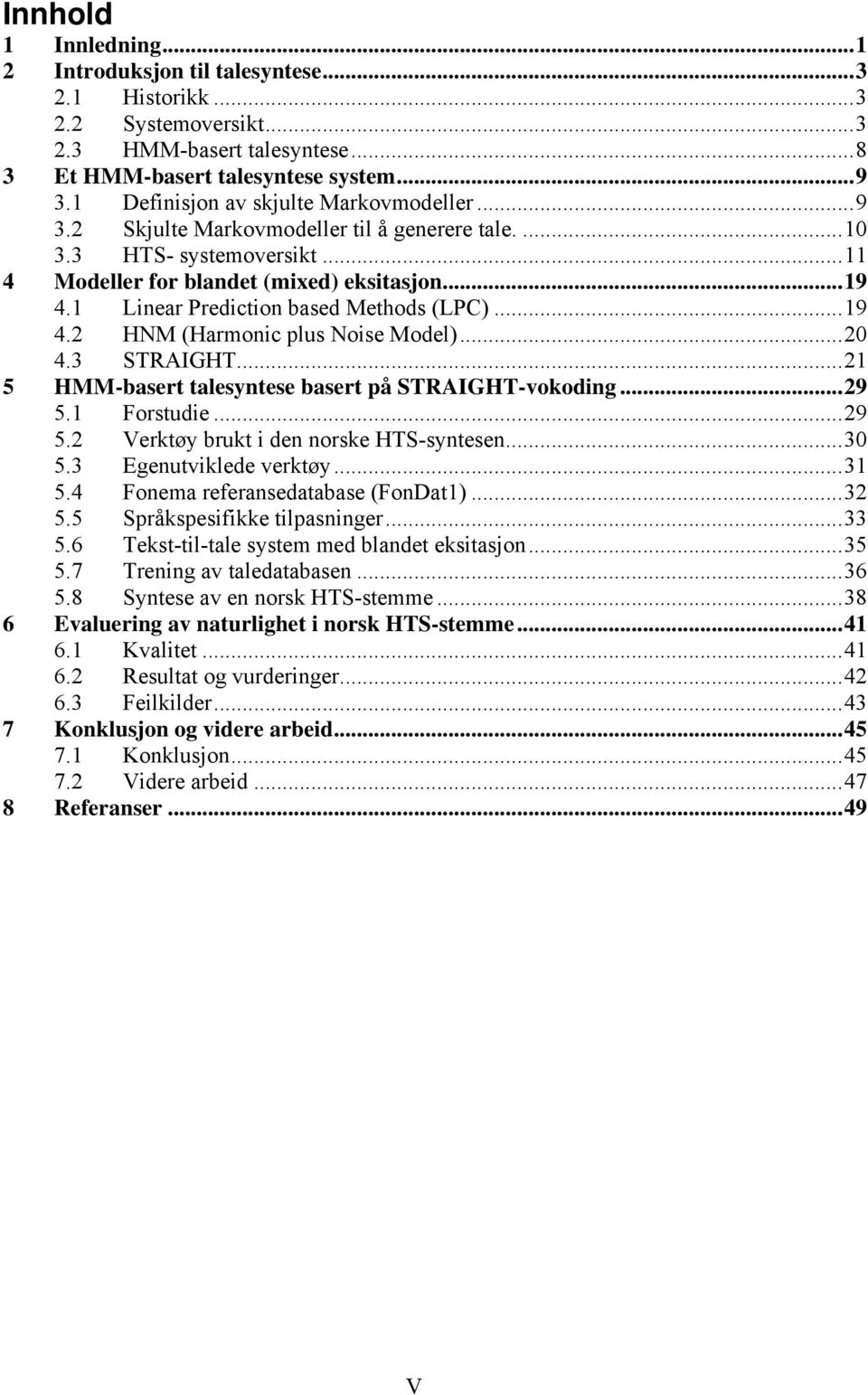 1 Linear Prediction based Methods (LPC)...19 4.2 HNM (Harmonic plus Noise Model)...20 4.3 STRAIGHT...21 5 HMM-basert talesyntese basert på STRAIGHT-vokoding...29 5.