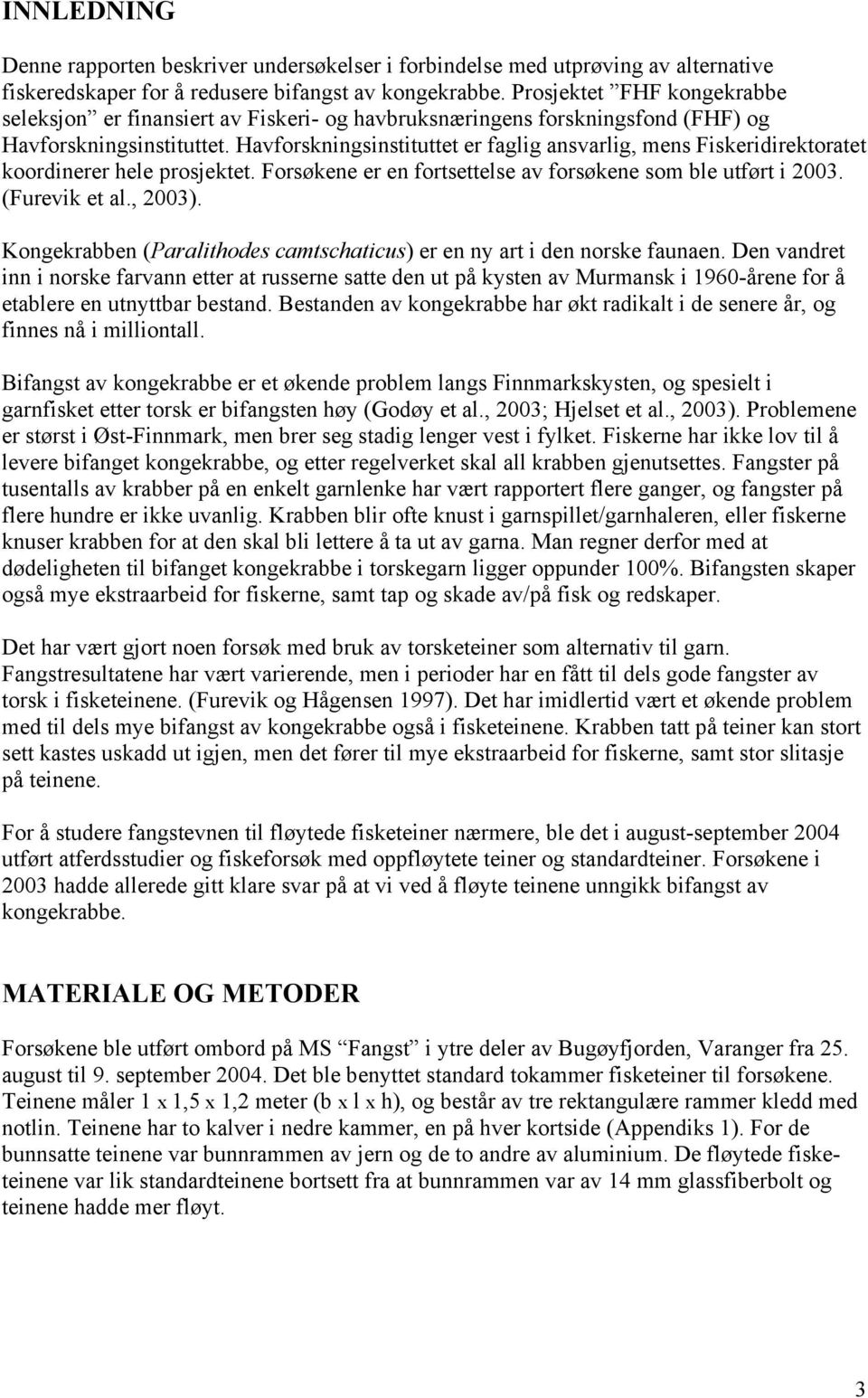 Havforskningsinstituttet er faglig ansvarlig, mens Fiskeridirektoratet koordinerer hele prosjektet. Forsøkene er en fortsettelse av forsøkene som ble utført i 2003. (Furevik et al., 2003).