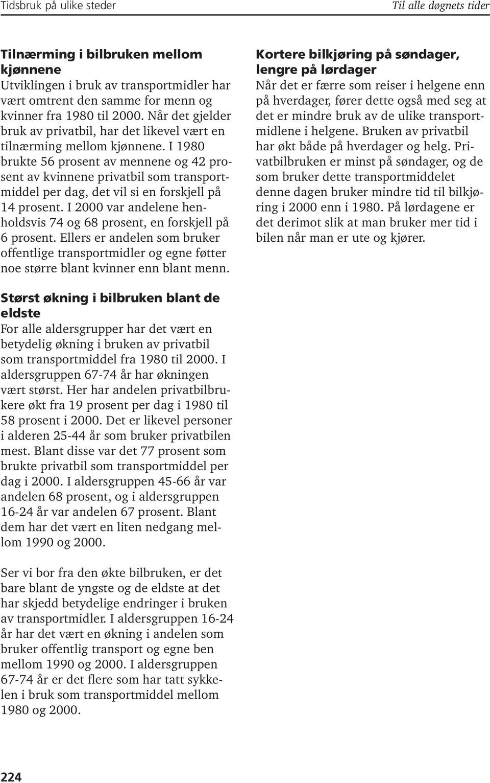 I 1980 brukte 56 prosent av mennene og 42 prosent av kvinnene privatbil som transportmiddel per dag, det vil si en forskjell på 14 prosent.