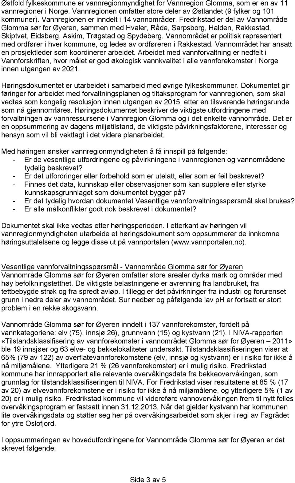 Fredrikstad er del av Vannområde Glomma sør for Øyeren, sammen med Hvaler, Råde, Sarpsborg, Halden, Rakkestad, Skiptvet, Eidsberg, Askim, Trøgstad og Spydeberg.