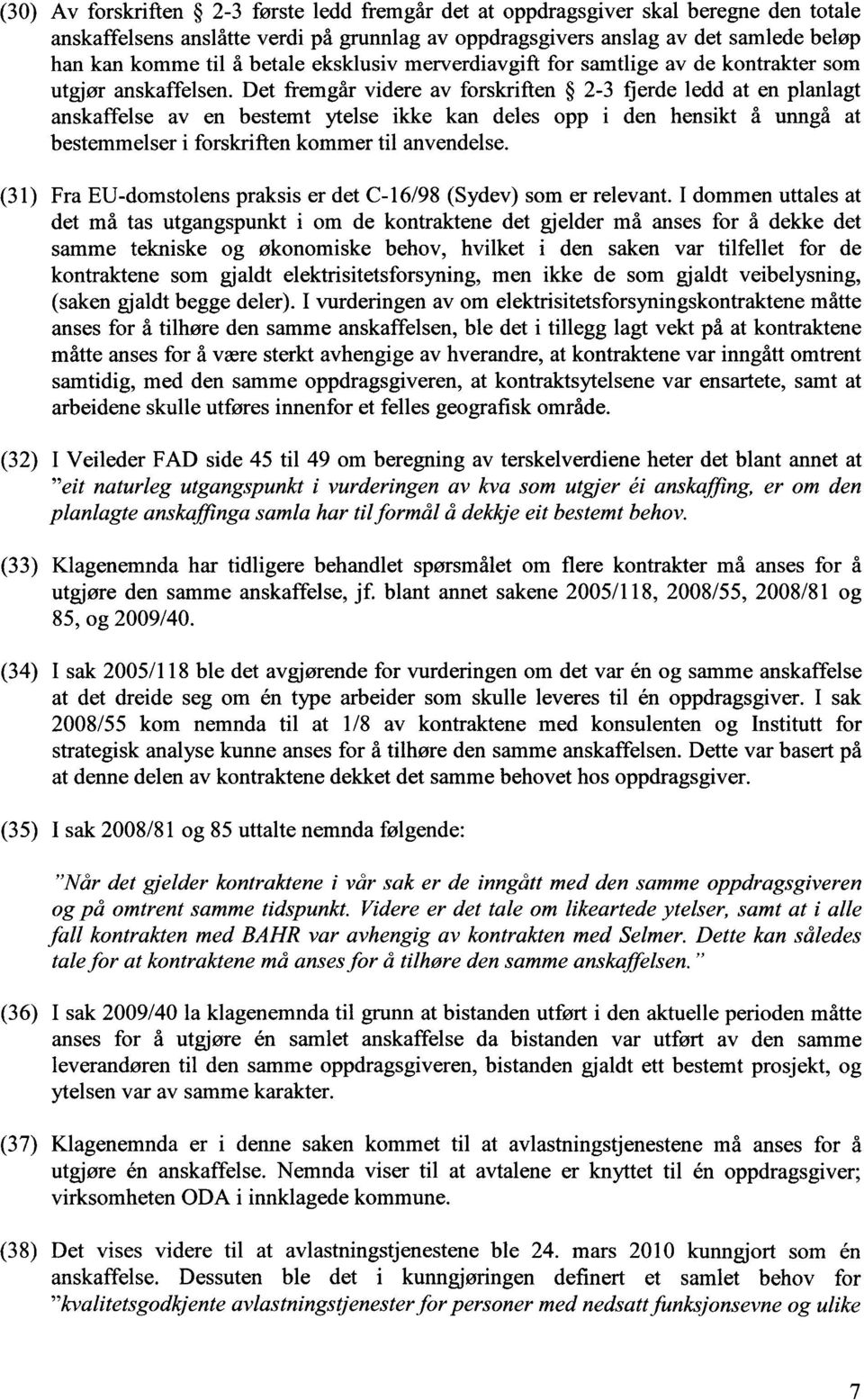 Det fremgår videre av forskriften 2-3 fjerde ledd at en planlagt anskaffelse av en bestemt ytelse ikke kan deles opp i den hensikt å unngå at bestemmelser i forskriften kommer til anvendelse.