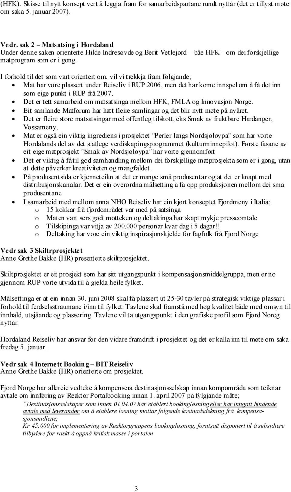 I forhold til det som vart orientert om, vil vi trekkja fram følgjande; Mat har vore plassert under Reiseliv i RUP 2006, men det har kome innspel om å få det inn som eige punkt i RUP frå 2007.