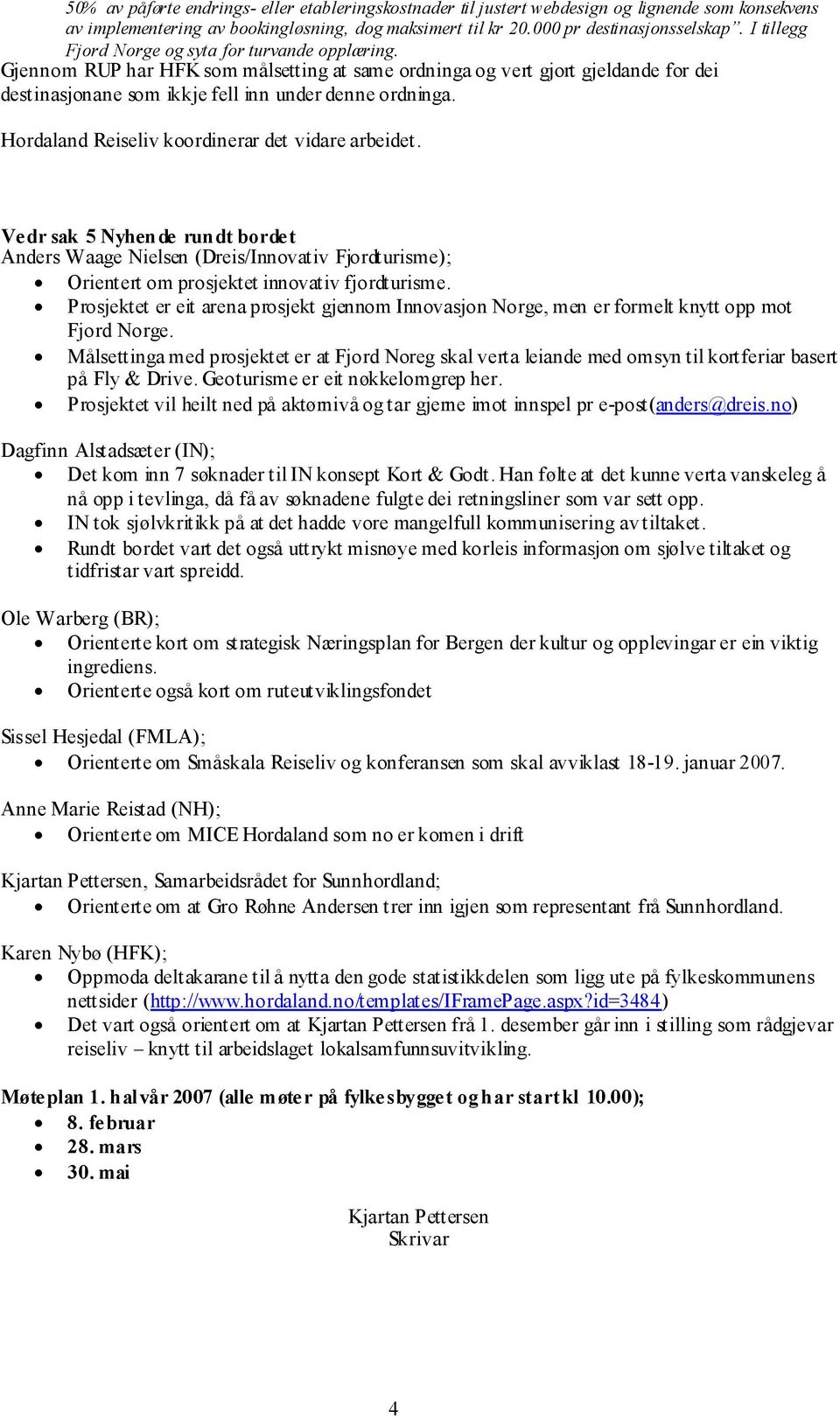 Hordaland Reiseliv koordinerar det vidare arbeidet. Vedr sak 5 Nyhende rundt bordet Anders Waage Nielsen (Dreis/Innovativ Fjordturisme); Orientert om prosjektet innovativ fjordturisme.