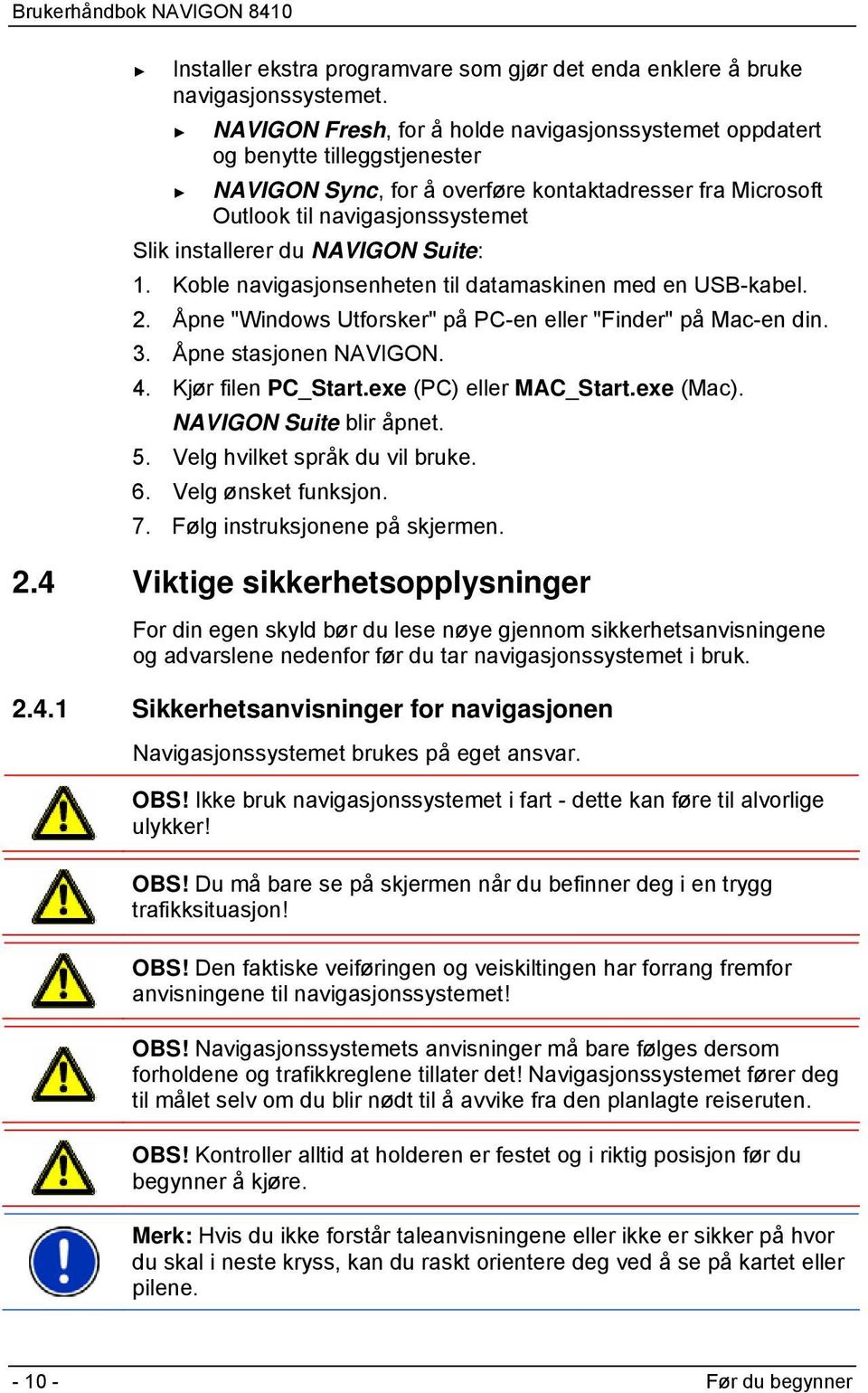 NAVIGON Suite: 1. Koble navigasjonsenheten til datamaskinen med en USB-kabel. 2. Åpne "Windows Utforsker" på PC-en eller "Finder" på Mac-en din. 3. Åpne stasjonen NAVIGON. 4. Kjør filen PC_Start.