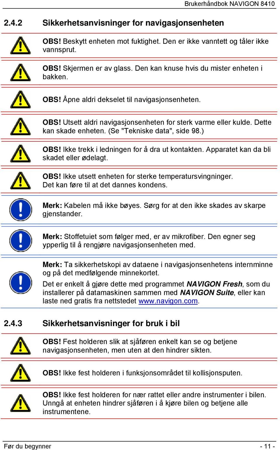 (Se "Tekniske data", side 98.) OBS! Ikke trekk i ledningen for å dra ut kontakten. Apparatet kan da bli skadet eller ødelagt. OBS! Ikke utsett enheten for sterke temperatursvingninger.