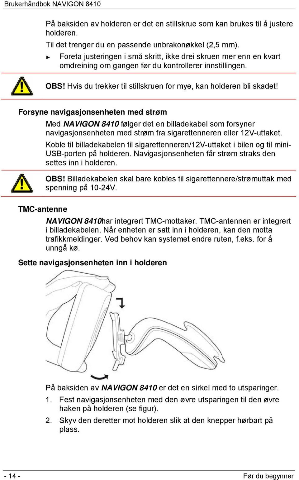 Forsyne navigasjonsenheten med strøm Med NAVIGON 8410 følger det en billadekabel som forsyner navigasjonsenheten med strøm fra sigarettenneren eller 12V-uttaket.