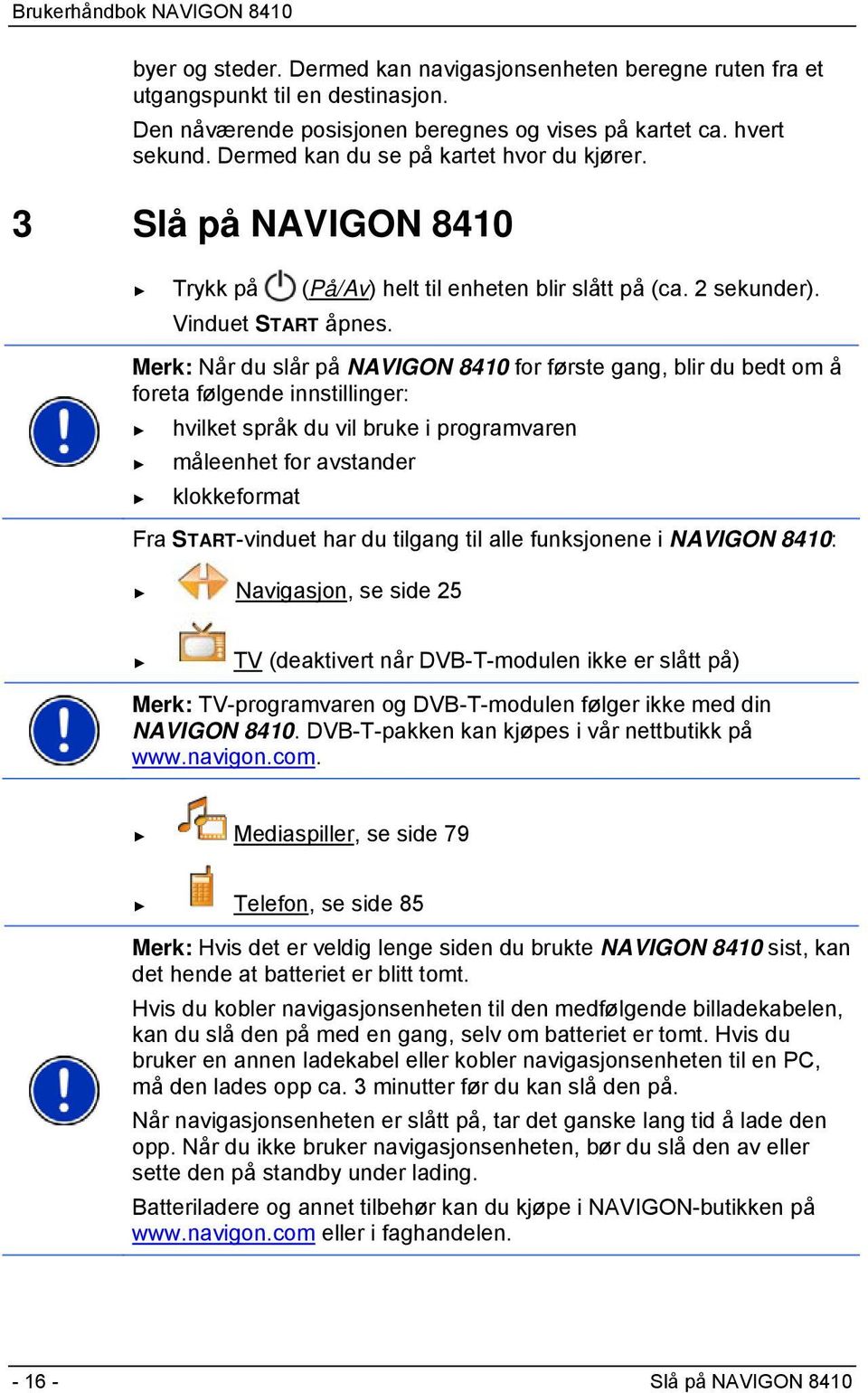 Merk: Når du slår på NAVIGON 8410 for første gang, blir du bedt om å foreta følgende innstillinger: hvilket språk du vil bruke i programvaren måleenhet for avstander klokkeformat Fra START-vinduet