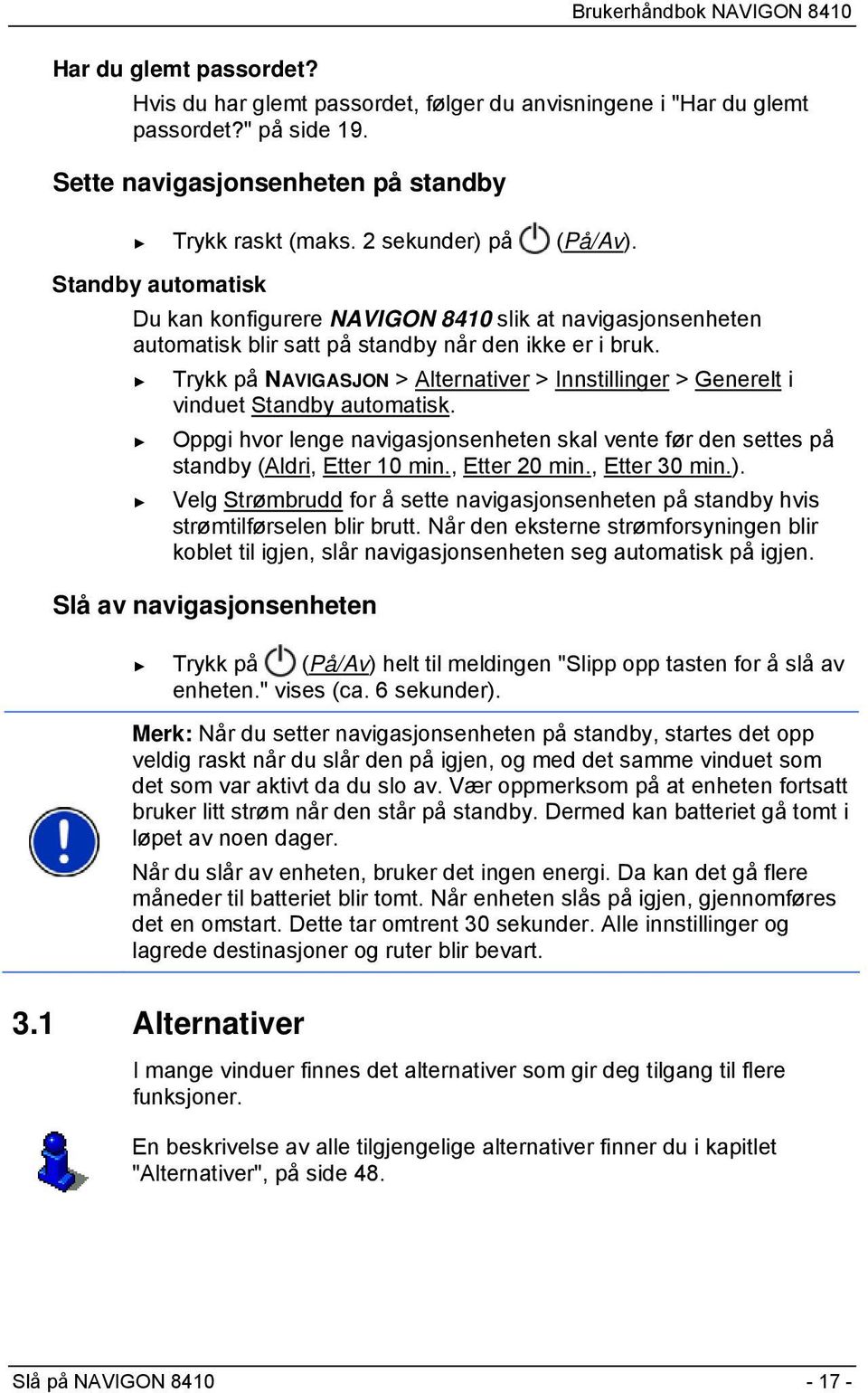 Trykk på NAVIGASJON > Alternativer > Innstillinger > Generelt i vinduet Standby automatisk. Oppgi hvor lenge navigasjonsenheten skal vente før den settes på standby (Aldri, Etter 10 min.