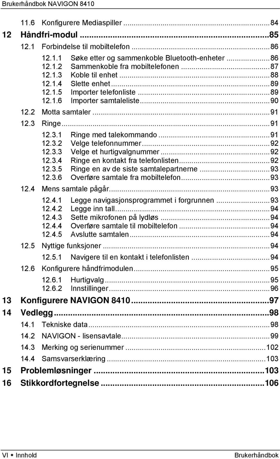 ..92 12.3.3 Velge et hurtigvalgnummer...92 12.3.4 Ringe en kontakt fra telefonlisten...92 12.3.5 Ringe en av de siste samtalepartnerne...93 12.3.6 Overføre samtale fra mobiltelefon...93 12.4 Mens samtale pågår.