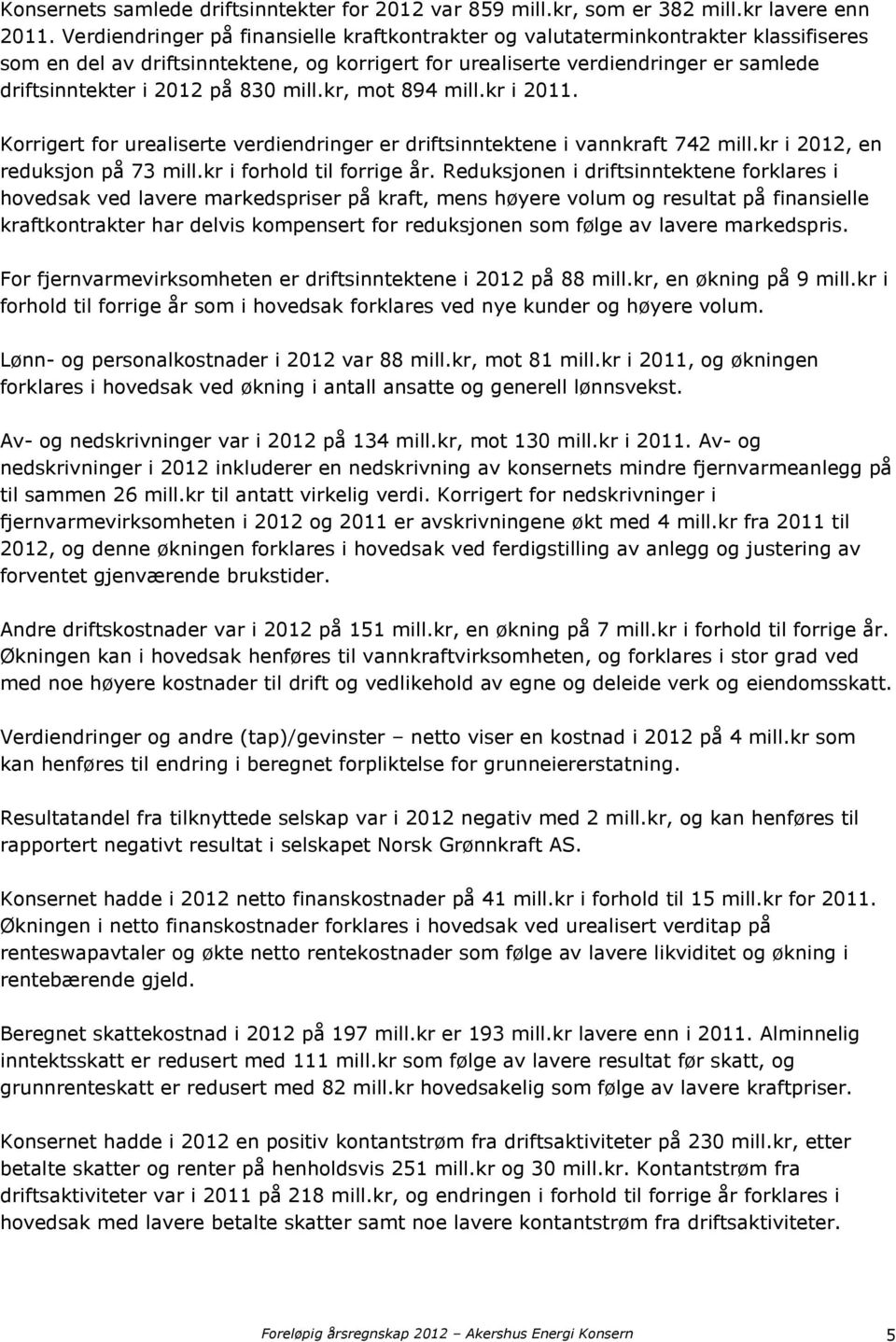 830 mill.kr, mot 894 mill.kr i 2011. Korrigert for urealiserte verdiendringer er driftsinntektene i vannkraft 742 mill.kr i 2012, en reduksjon på 73 mill.kr i forhold til forrige år.