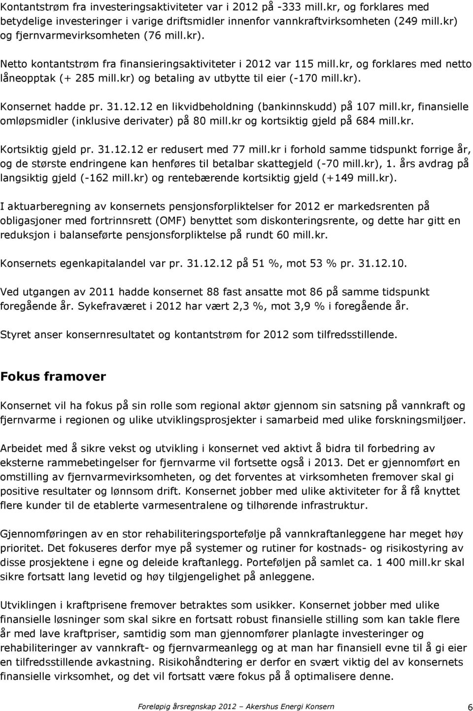 kr) og betaling av utbytte til eier (-170 mill.kr). Konsernet hadde pr. 31.12.12 en likvidbeholdning (bankinnskudd) på 107 mill.kr, finansielle omløpsmidler (inklusive derivater) på 80 mill.