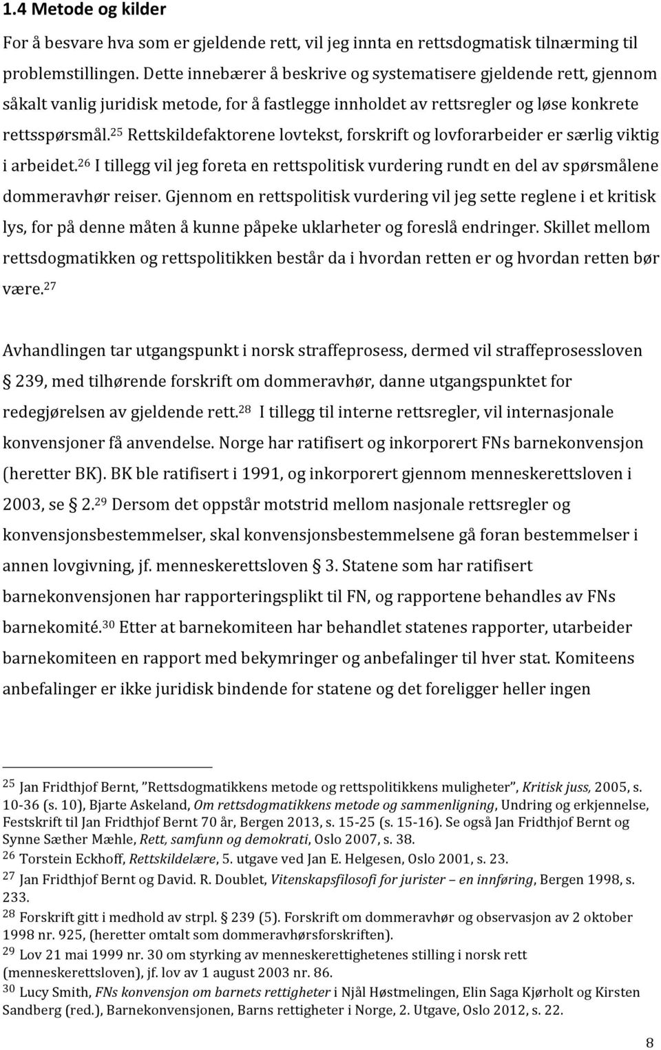 25 Rettskildefaktorene lovtekst, forskrift og lovforarbeider er særlig viktig i arbeidet. 26 I tillegg vil jeg foreta en rettspolitisk vurdering rundt en del av spørsmålene dommeravhør reiser.