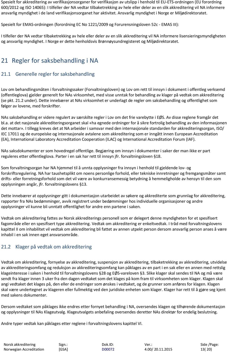 Spesielt for EMAS ordningen (forordning EC No 1221/2009 og Forurensningsloven 52c EMAS III): I tilfeller der NA vedtar tilbaketrekking av hele eller deler av en slik akkreditering vil NA informere