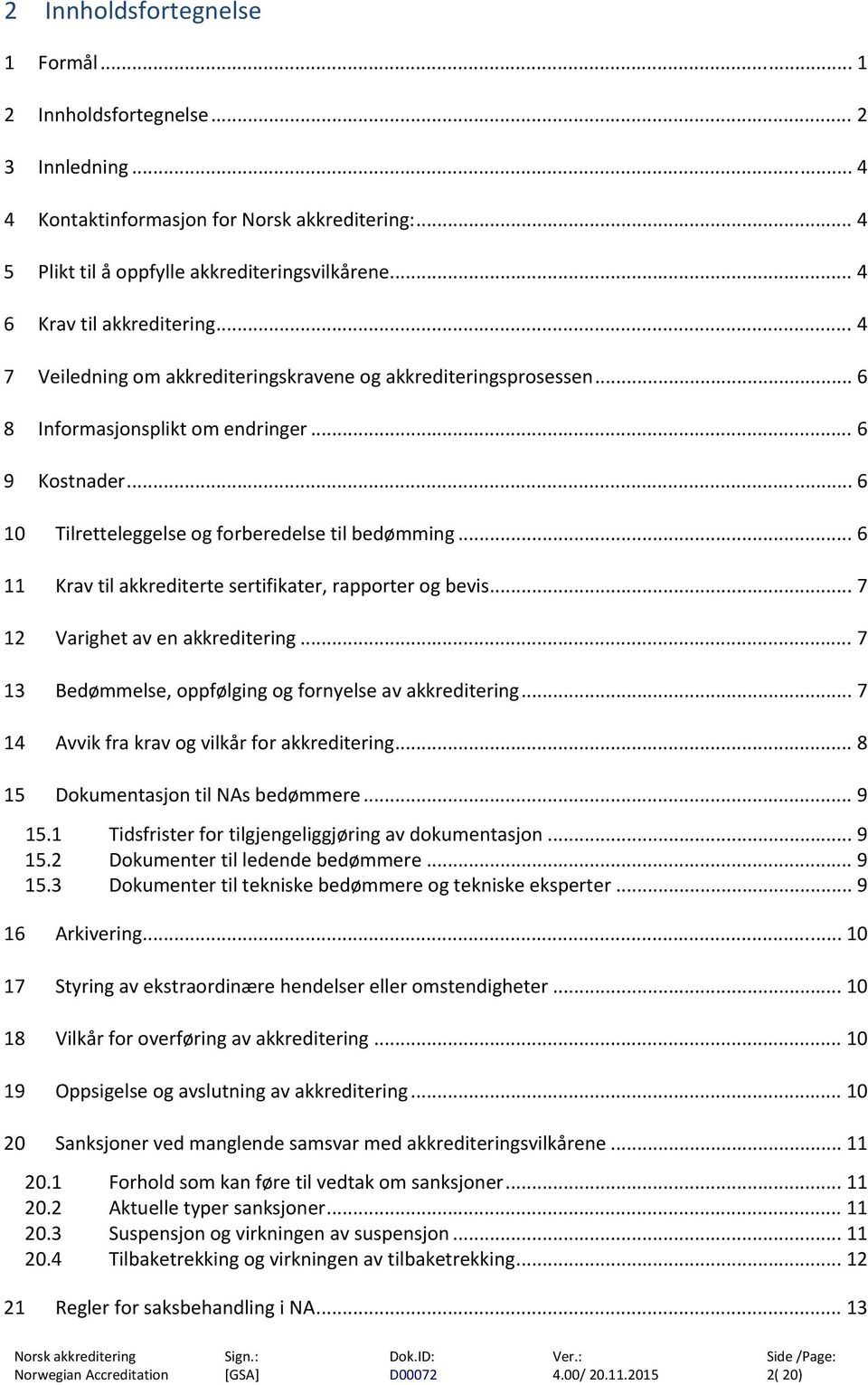 .. 6 11 Krav til akkrediterte sertifikater, rapporter og bevis... 7 12 Varighet av en akkreditering... 7 13 Bedømmelse, oppfølging og fornyelse av akkreditering.