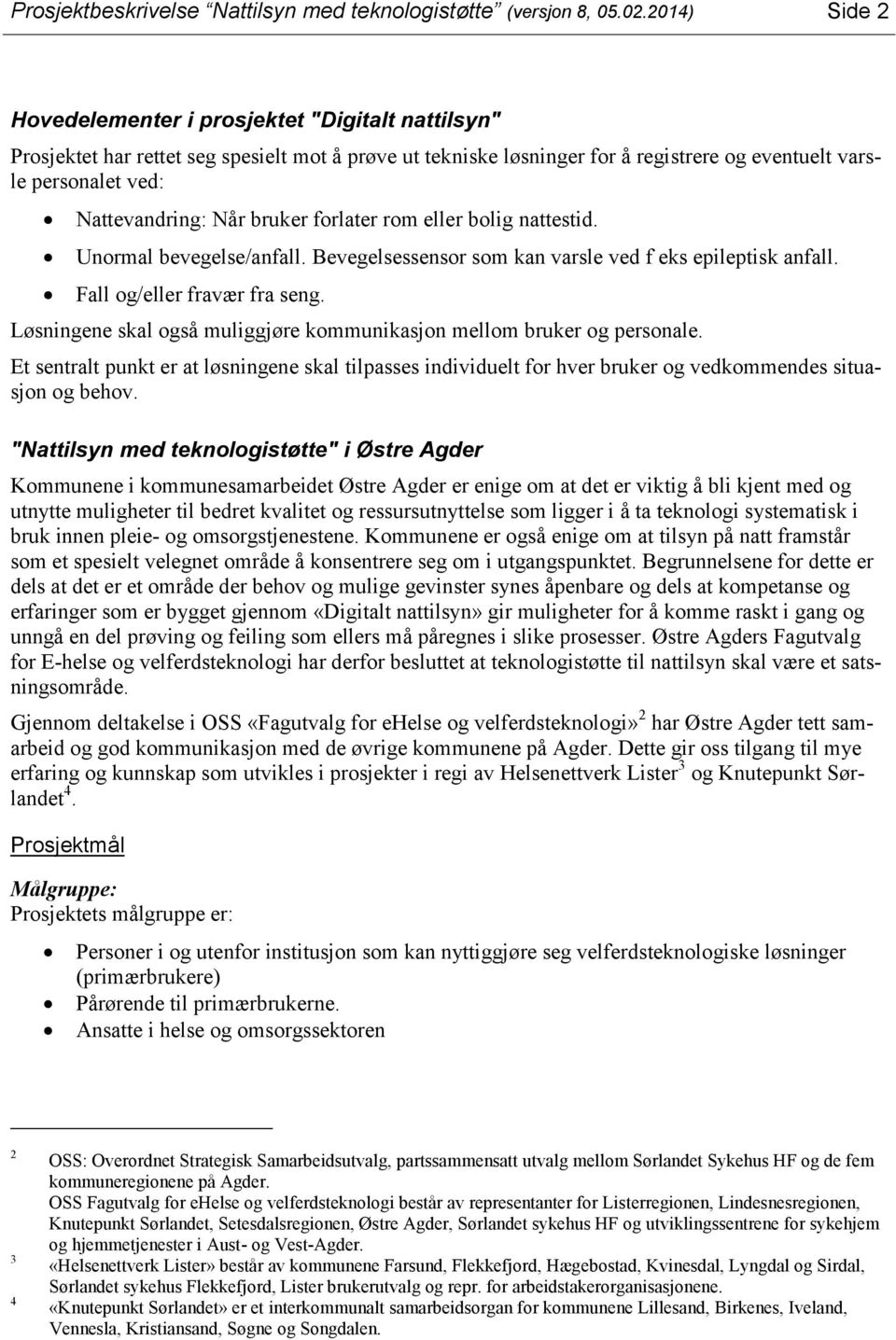 Når bruker forlater rom eller bolig nattestid. Unormal bevegelse/anfall. Bevegelsessensor som kan varsle ved f eks epileptisk anfall. Fall og/eller fravær fra seng.