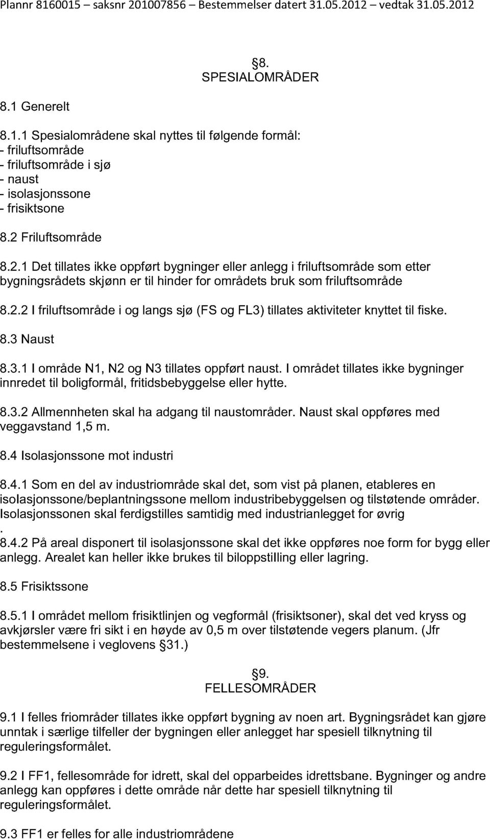 8.3 Naust 8.3.1 I område N1, N2 og N3 tillates oppført naust. I området tillates ikke bygninger innredet til boligformål, fritidsbebyggelse eller hytte. 8.3.2 Allmennheten skal ha adgang til naustområder.