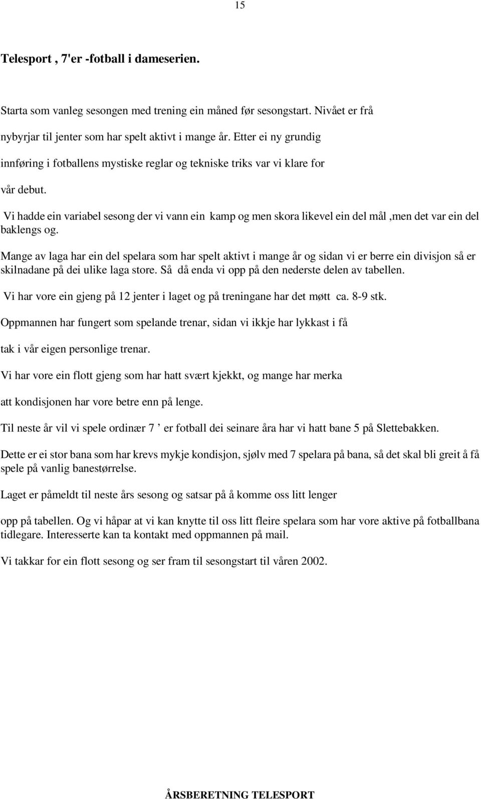 Vi hadde ein variabel sesong der vi vann ein kamp og men skora likevel ein del mål,men det var ein del baklengs og.