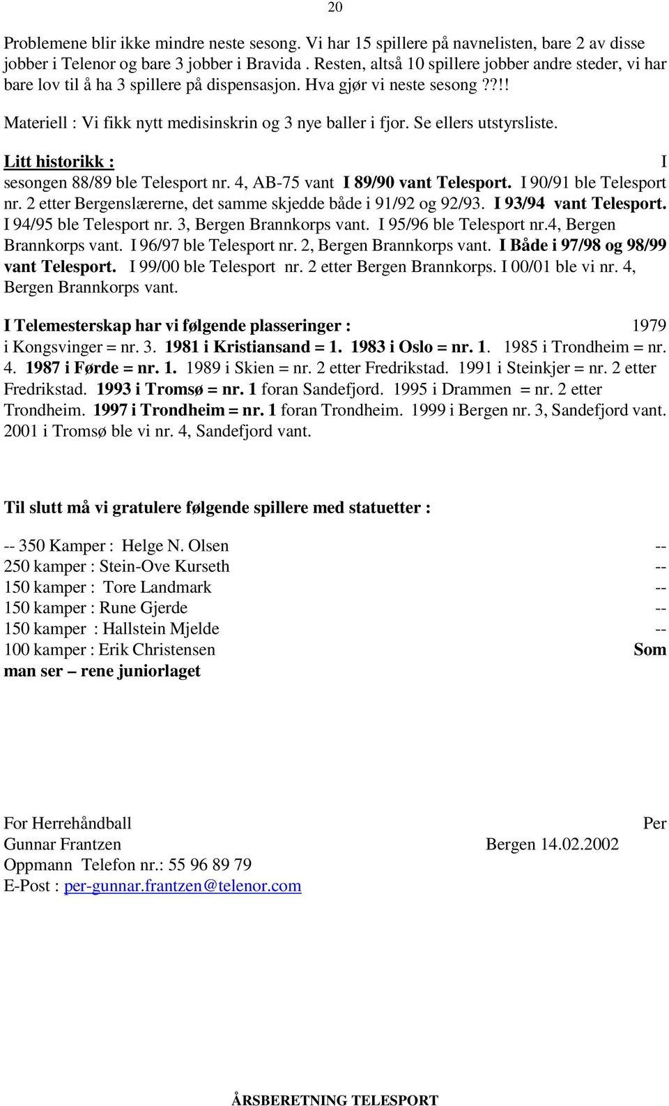 Se ellers utstyrsliste. Litt historikk : I sesongen 88/89 ble Telesport nr. 4, AB-75 vant I 89/90 vant Telesport. I 90/91 ble Telesport nr.