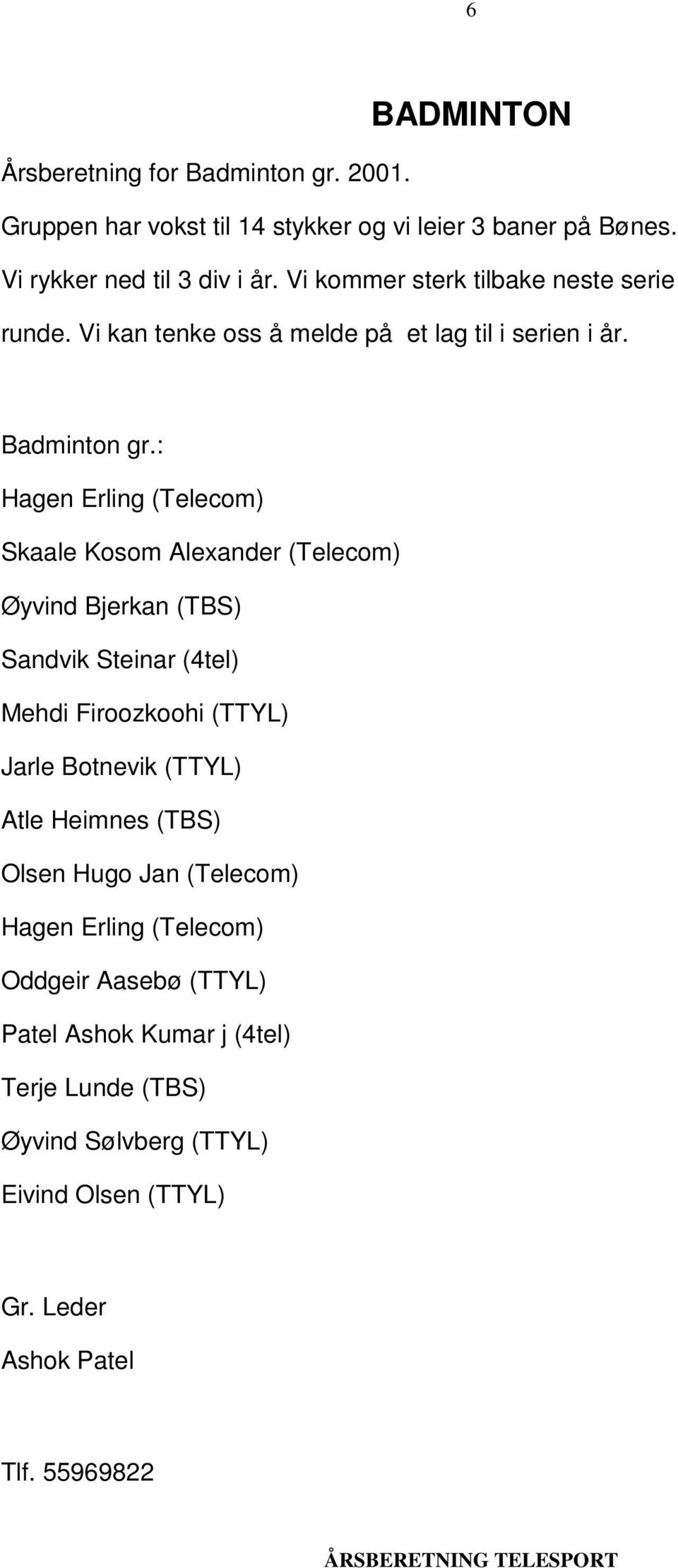 : Hagen Erling (Telecom) Skaale Kosom Alexander (Telecom) Øyvind Bjerkan (TBS) Sandvik Steinar (4tel) Mehdi Firoozkoohi (TTYL) Jarle Botnevik (TTYL) Atle