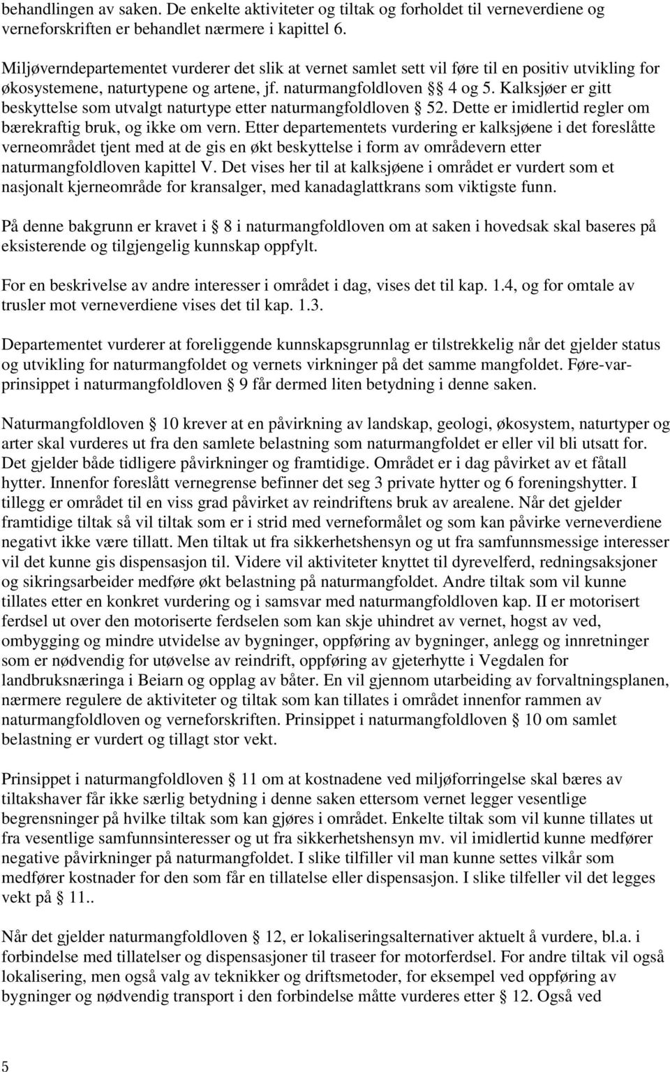 Kalksjøer er gitt beskyttelse som utvalgt naturtype etter naturmangfoldloven 52. Dette er imidlertid regler om bærekraftig bruk, og ikke om vern.