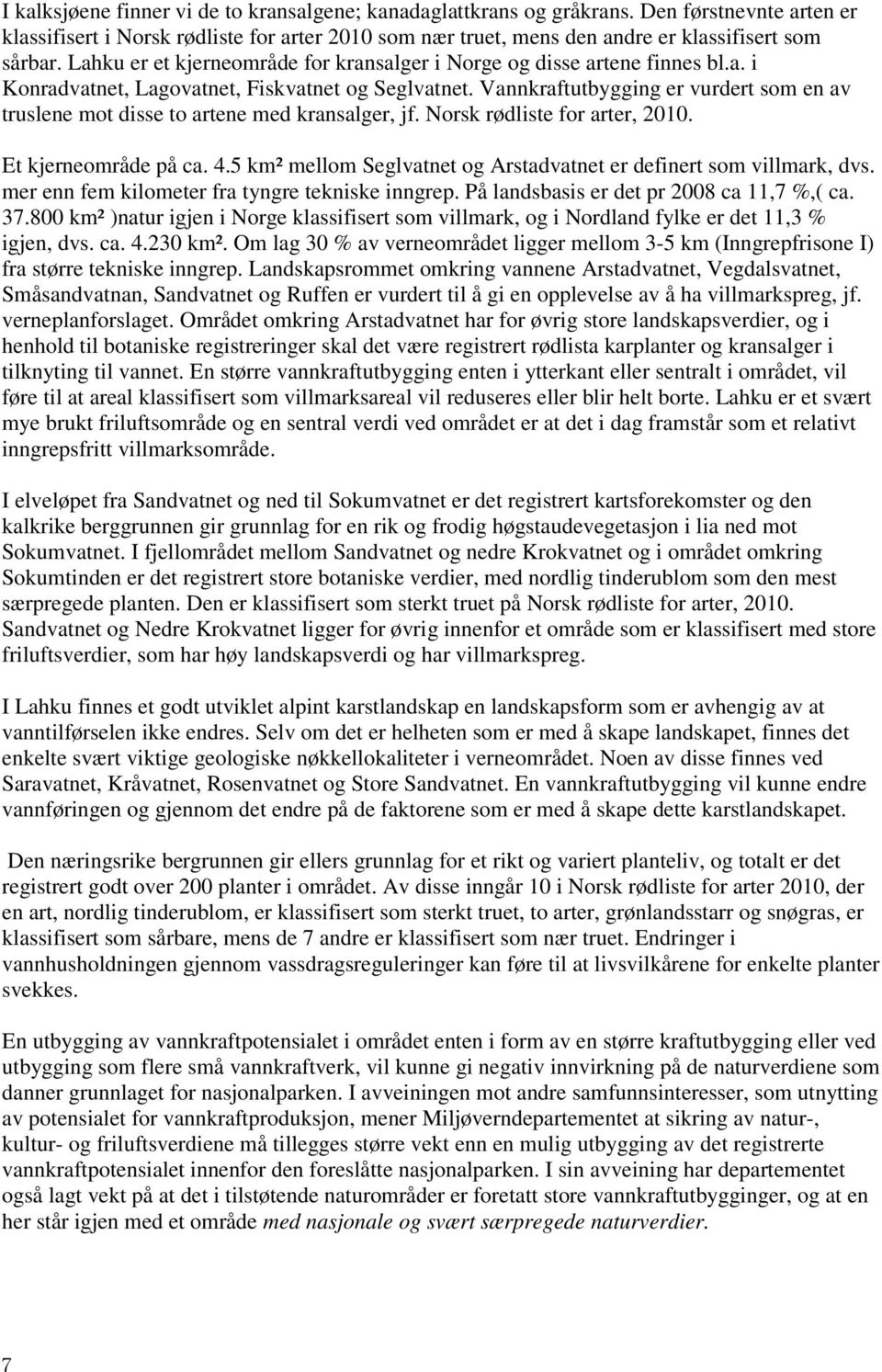 Vannkraftutbygging er vurdert som en av truslene mot disse to artene med kransalger, jf. Norsk rødliste for arter, 2010. Et kjerneområde på ca. 4.