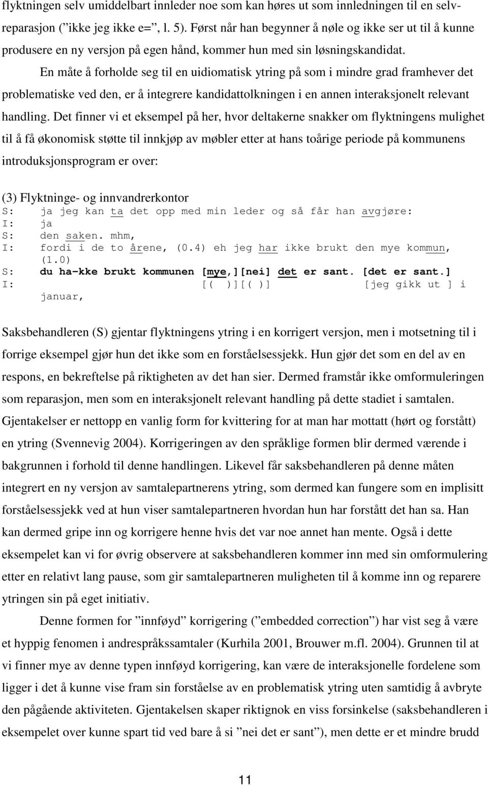 En måte å forholde seg til en uidiomatisk ytring på som i mindre grad framhever det problematiske ved den, er å integrere kandidattolkningen i en annen interaksjonelt relevant handling.