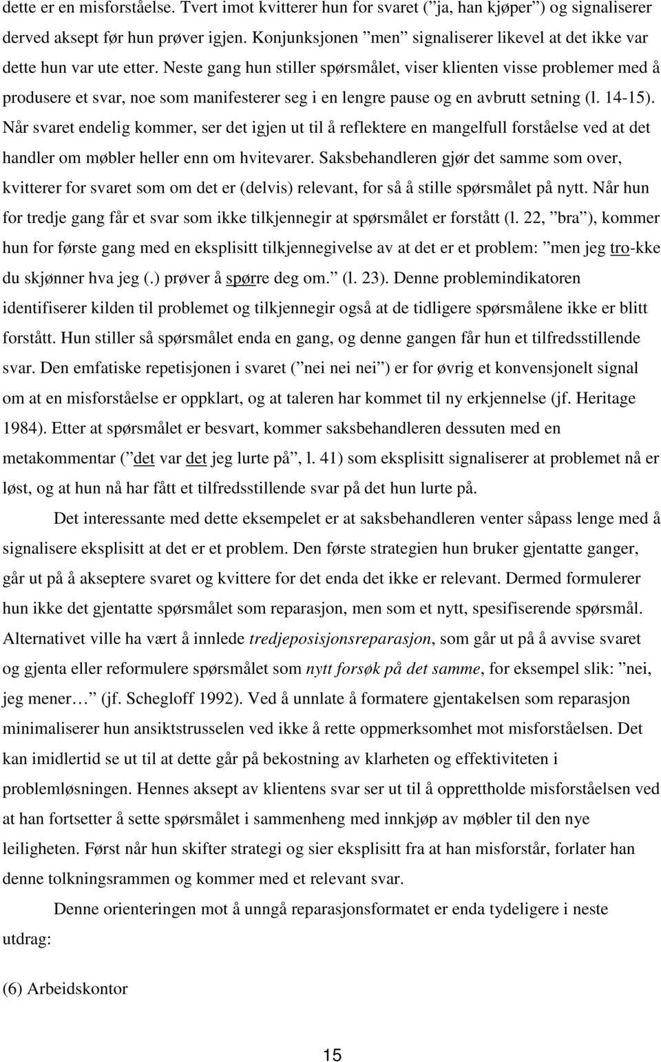 Neste gang hun stiller spørsmålet, viser klienten visse problemer med å produsere et svar, noe som manifesterer seg i en lengre pause og en avbrutt setning (l. 14-15).